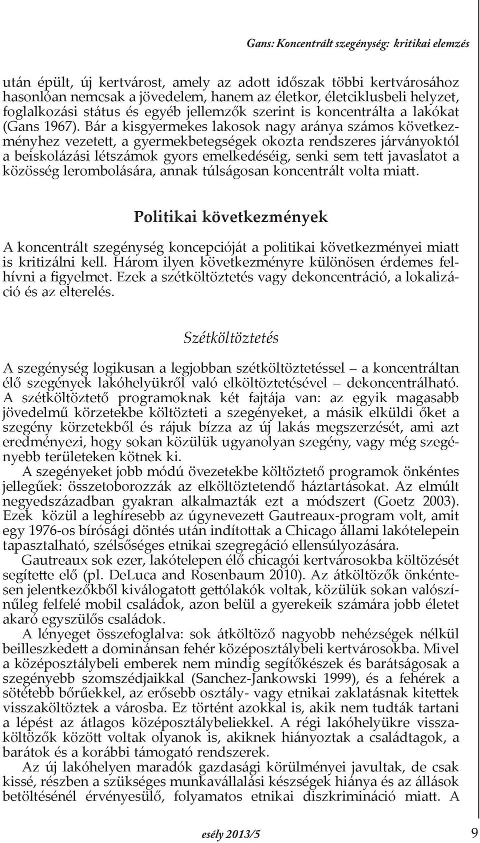 Bár a kisgyermekes lakosok nagy aránya számos következményhez vezetett, a gyermekbetegségek okozta rendszeres járványoktól a beiskolázási létszámok gyors emelkedéséig, senki sem tett javaslatot a