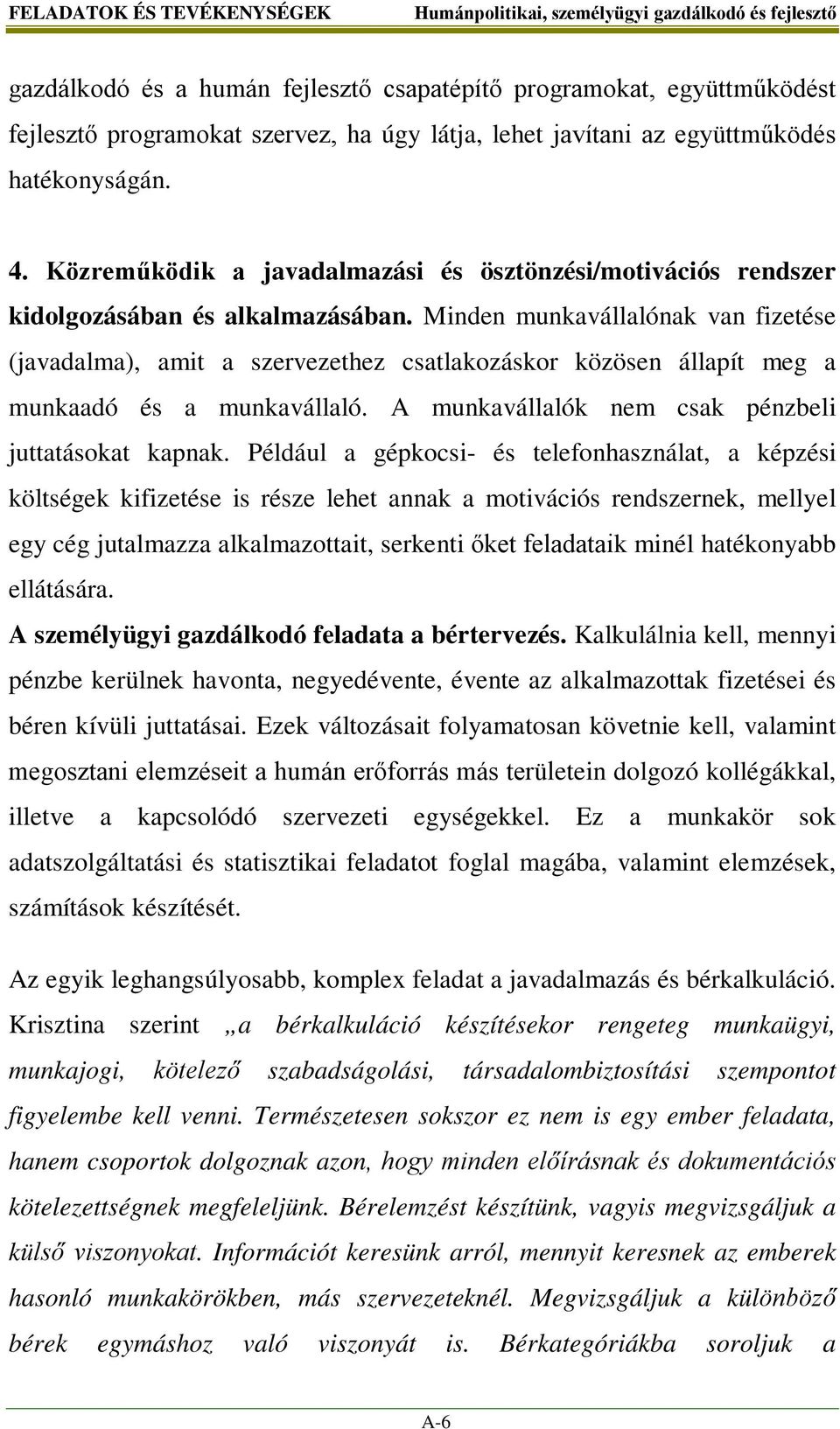 Minden munkavállalónak van fizetése (javadalma), amit a szervezethez csatlakozáskor közösen állapít meg a munkaadó és a munkavállaló. A munkavállalók nem csak pénzbeli juttatásokat kapnak.