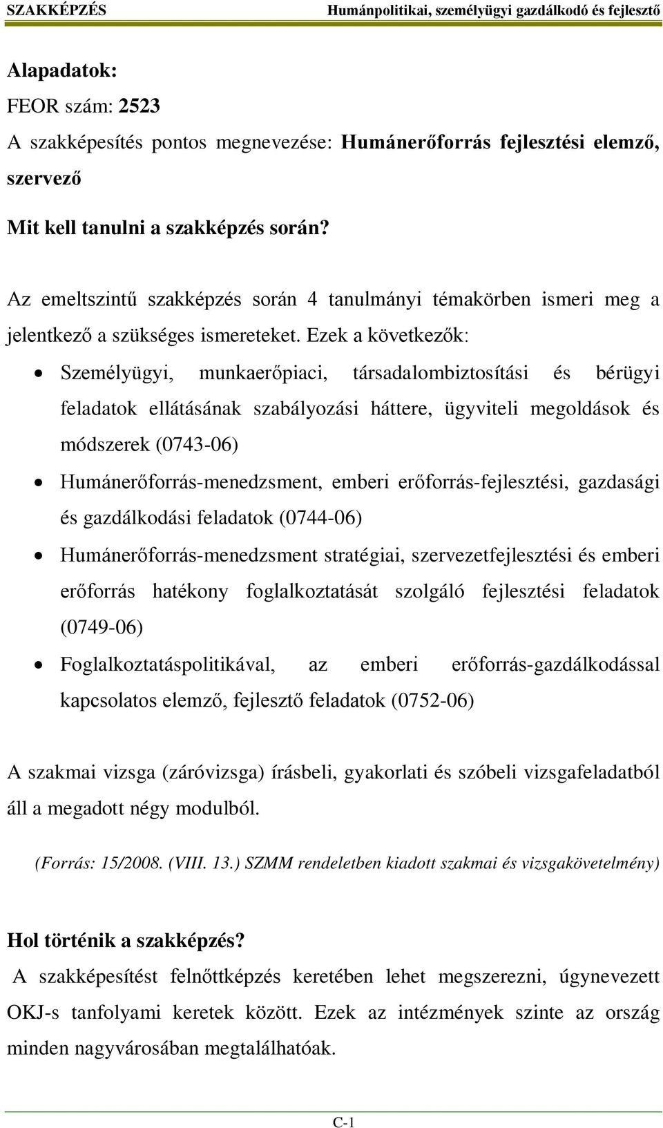 Ezek a következők: Személyügyi, munkaerőpiaci, társadalombiztosítási és bérügyi feladatok ellátásának szabályozási háttere, ügyviteli megoldások és módszerek (0743-06) Humánerőforrás-menedzsment,