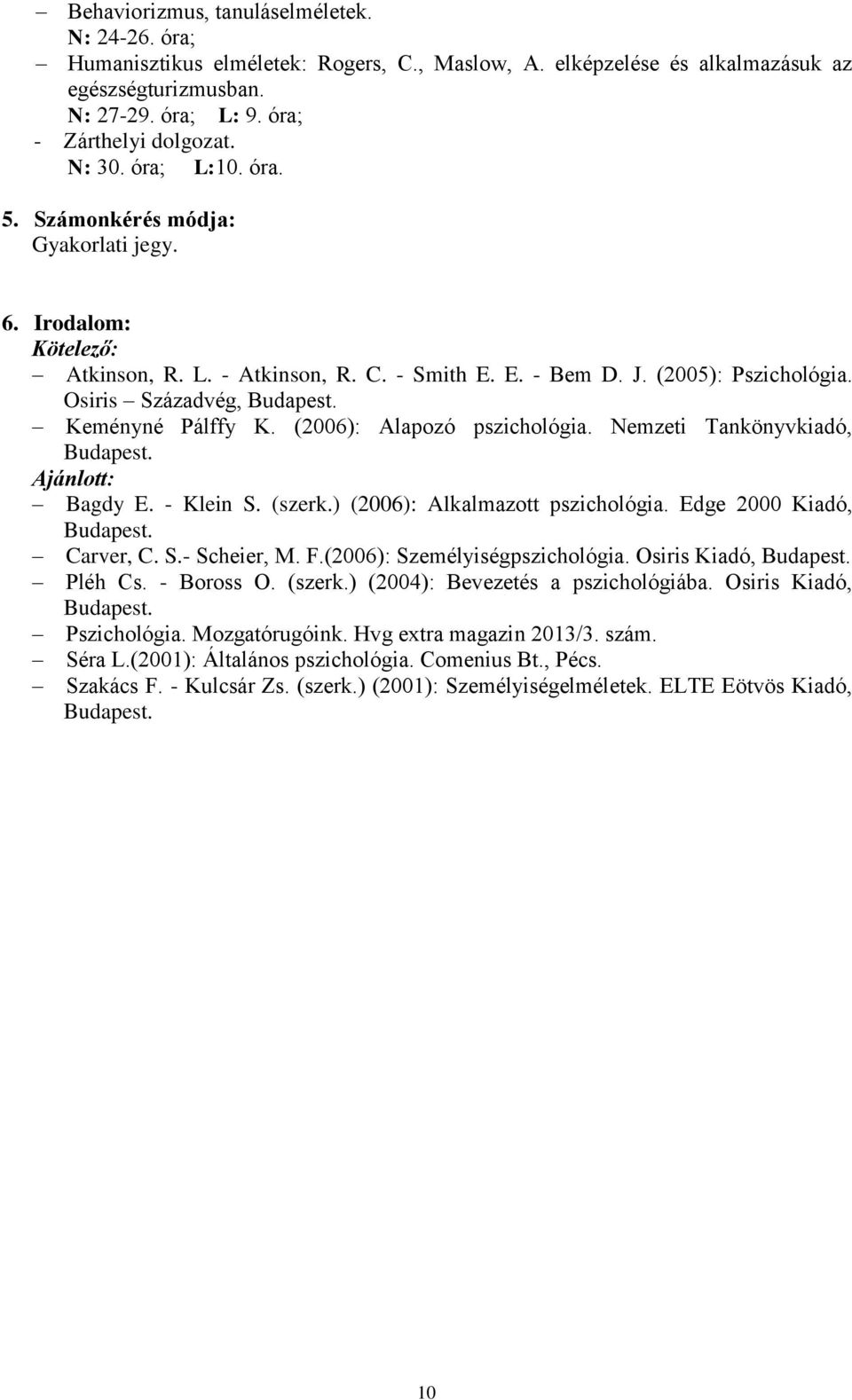 Keményné Pálffy K. (2006): Alapozó pszichológia. Nemzeti Tankönyvkiadó, Budapest. Ajánlott: Bagdy E. - Klein S. (szerk.) (2006): Alkalmazott pszichológia. Edge 2000 Kiadó, Budapest. Carver, C. S.- Scheier, M.