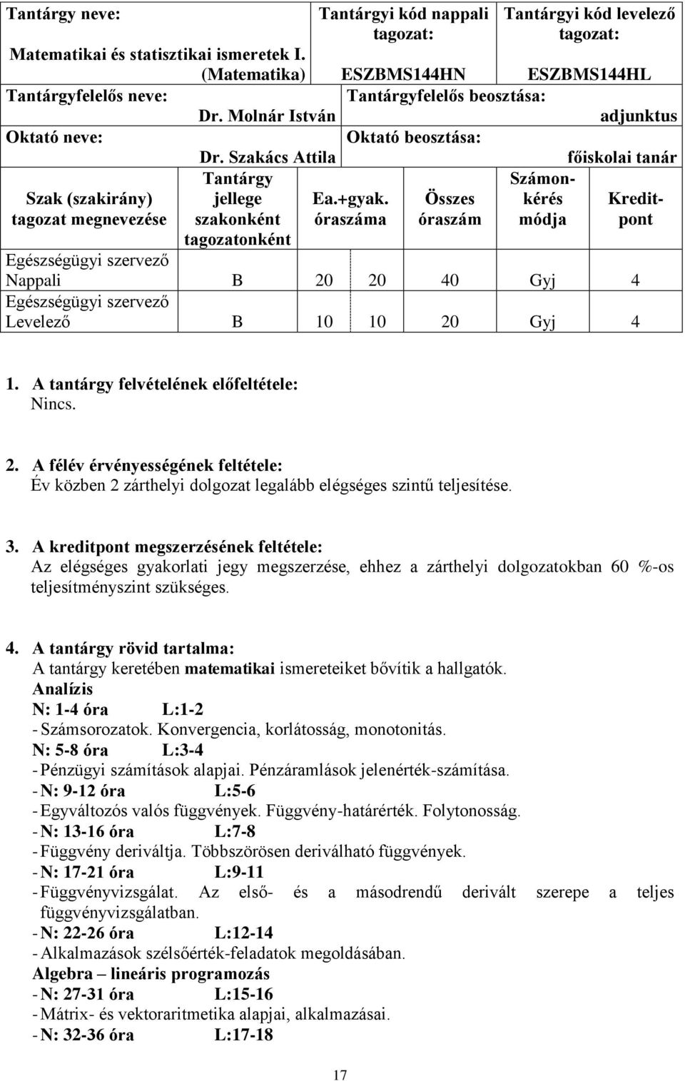 óraszáma Összes óraszám kérés módja Kreditpont tagozatonként Nappali B 20 20 40 Gyj 4 Levelező B 10 10 20 Gyj 4 1. A tantárgy felvételének előfeltétele: Nincs. 2. A félév érvényességének feltétele: Év közben 2 zárthelyi dolgozat legalább elégséges szintű teljesítése.