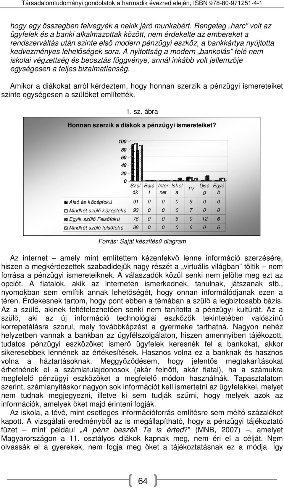 sora. A nyitottság a modern bankolás felé nem iskolai végzettség és beosztás függvénye, annál inkább volt jellemzője egységesen a teljes bizalmatlanság.