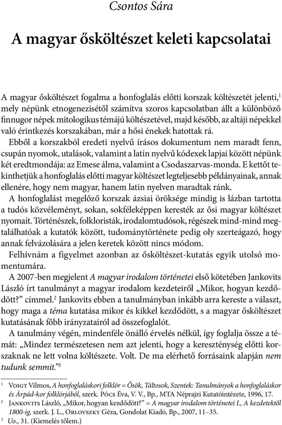 Ebből a korszakból eredeti nyelvű írásos dokumentum nem maradt fenn, csupán nyomok, utalások, valamint a latin nyelvű kódexek lapjai között népünk két eredtmondája: az Emese álma, valamint a