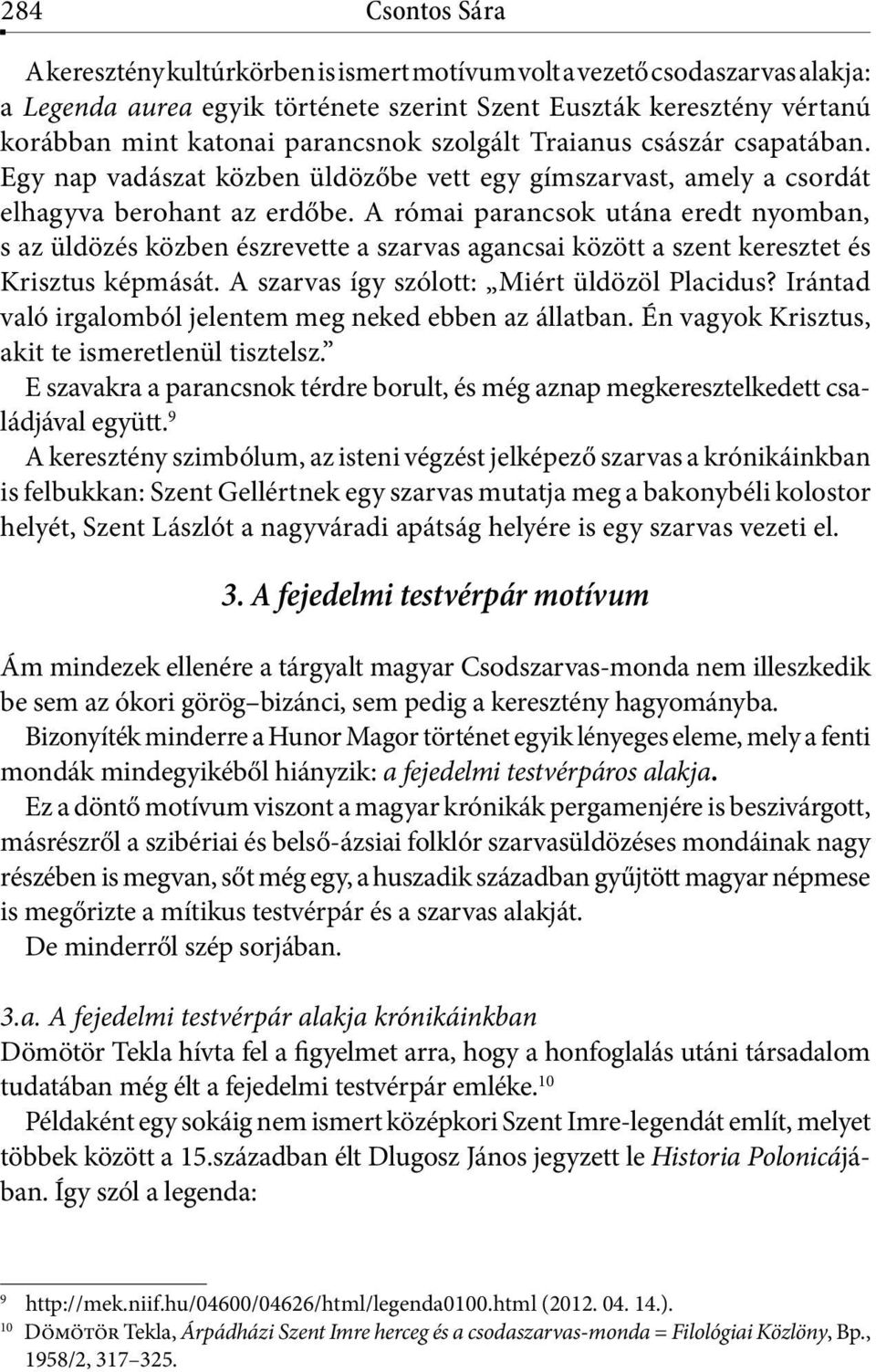 A római parancsok utána eredt nyomban, s az üldözés közben észrevette a szarvas agancsai között a szent keresztet és Krisztus képmását. A szarvas így szólott: Miért üldözöl Placidus?