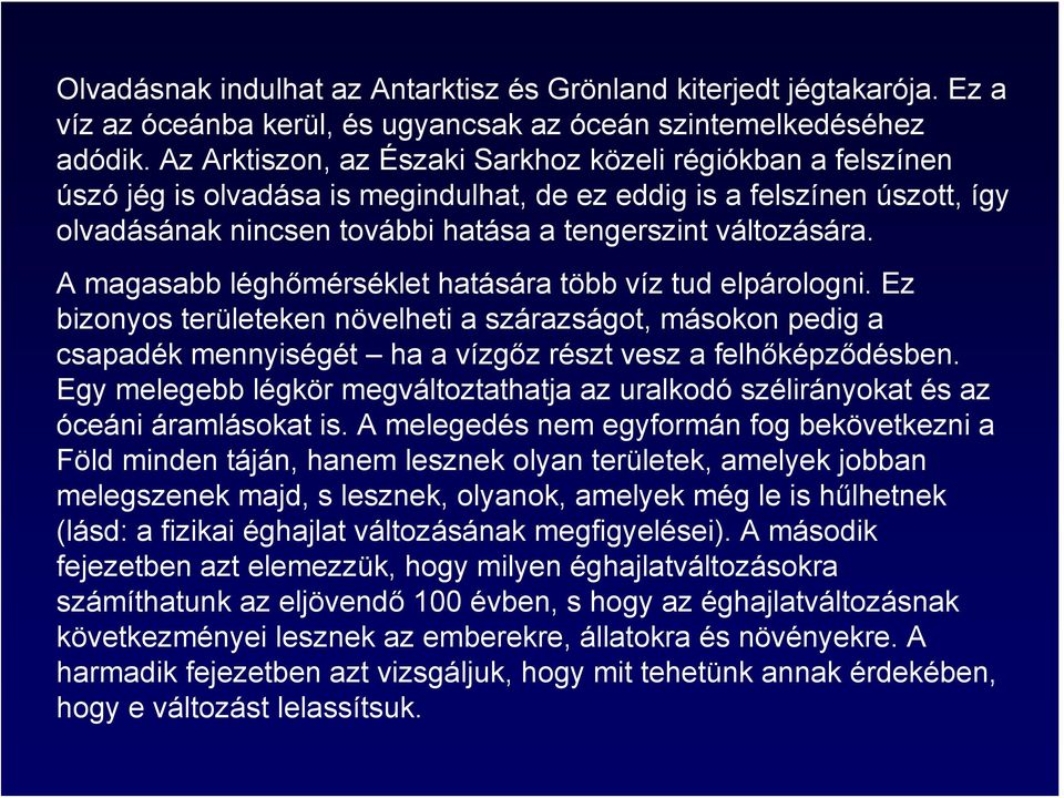 A magasabb léghőmérséklet hatására több víz tud elpárologni. Ez bizonyos területeken növelheti a szárazságot, másokon pedig a csapadék mennyiségét ha a vízgőz részt vesz a felhőképződésben.