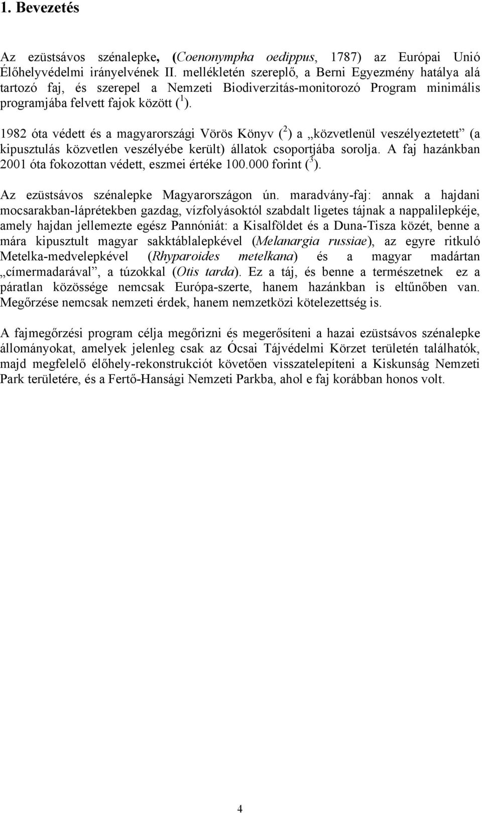 1982 óta védett és a magyarországi Vörös Könyv ( 2 ) a közvetlenül veszélyeztetett (a kipusztulás közvetlen veszélyébe került) állatok csoportjába sorolja.