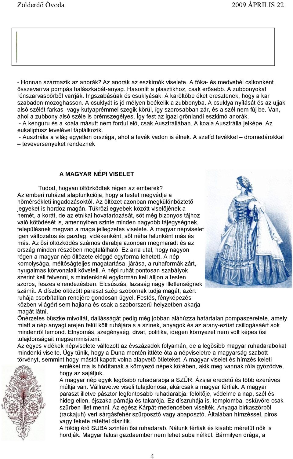 A csuklya nyílását és az ujjak alsó szélét farkas- vagy kutyaprémmel szegik körül, így szorosabban zár, és a szél nem fúj be. Van, ahol a zubbony alsó széle is prémszegélyes.