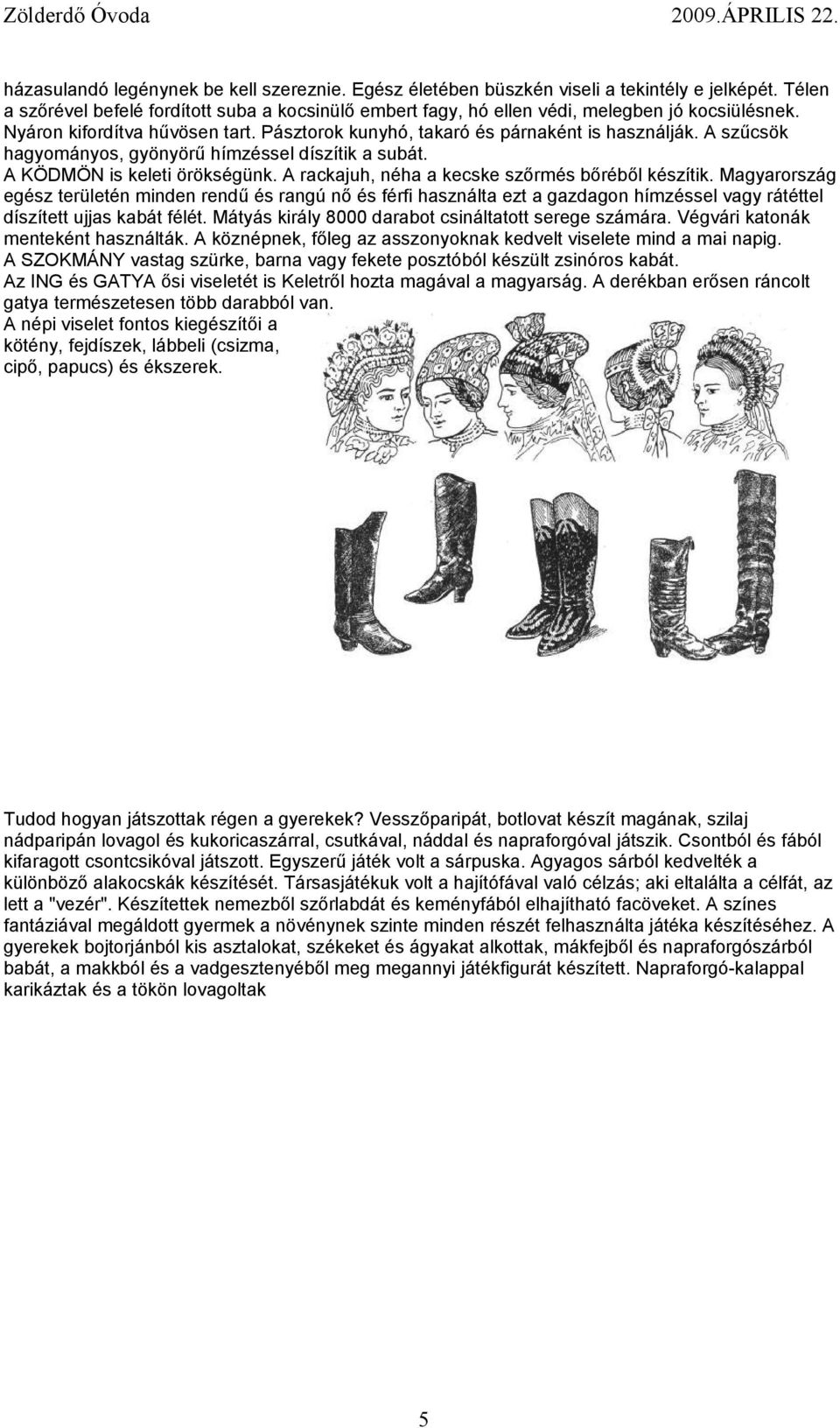 A rackajuh, néha a kecske szőrmés bőréből készítik. Magyarország egész területén minden rendű és rangú nő és férfi használta ezt a gazdagon hímzéssel vagy rátéttel díszített ujjas kabát félét.