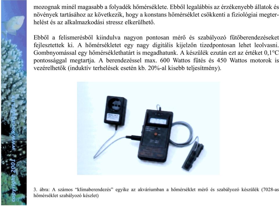 Ebbõl a felismerésbõl kiindulva nagyon pontosan mérõ és szabályozó fûtõberendezéseket fejlesztettek ki. A hõmérsékletet egy nagy digitális kijelzõn tizedpontosan lehet leolvasni.