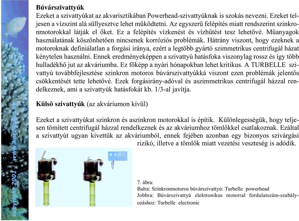 Hátrány viszont, hogy ezeknek a motoroknak definiálatlan a forgási iránya, ezért a legtöbb gyártó szimmetrikus centrifugál házat kénytelen használni.