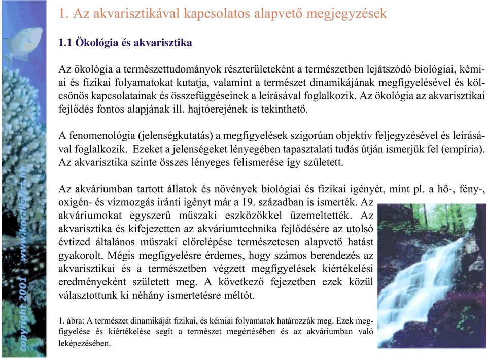 megfigyelésével és kölcsönös kapcsolatainak és összefüggéseinek a leírásával foglalkozik. Az ökológia az akvarisztikai fejlõdés fontos alapjának ill. hajtóerejének is tekinthetõ.