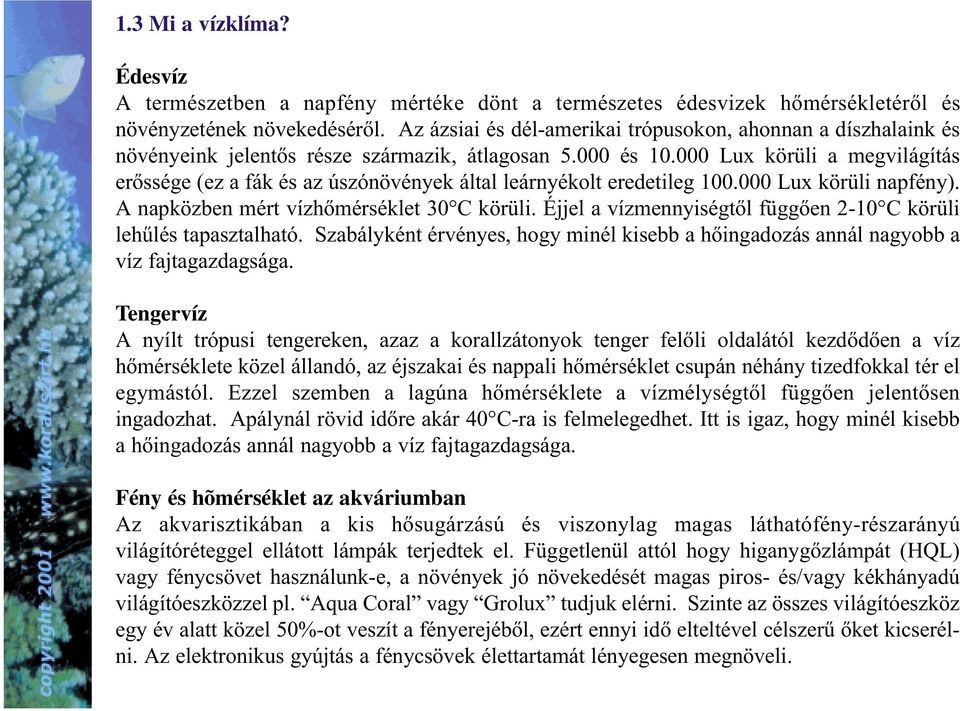 000 Lux körüli a megvilágítás erõssége (ez a fák és az úszónövények által leárnyékolt eredetileg 100.000 Lux körüli napfény). A napközben mért vízhõmérséklet 30 C körüli.