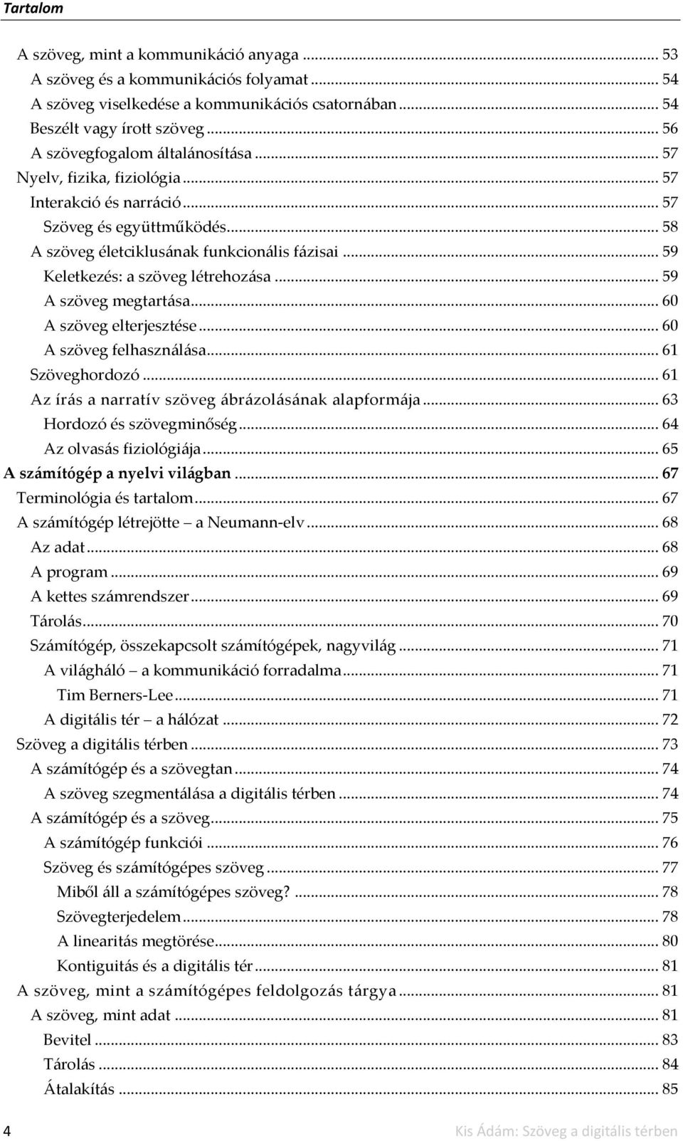 .. 59 Keletkezés: a szöveg létrehoz{sa... 59 A szöveg megtart{sa... 60 A szöveg elterjesztése... 60 A szöveg felhaszn{l{sa... 61 Szöveghordozó... 61 Az ír{s a narratív szöveg {br{zol{s{nak alapform{ja.