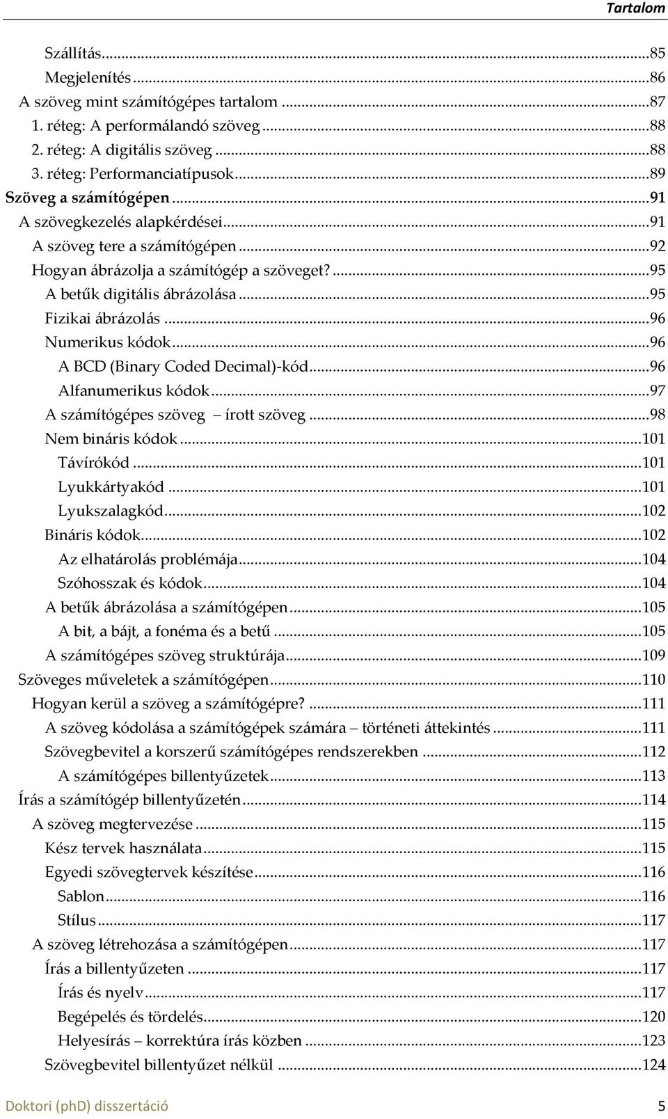 .. 95 Fizikai {br{zol{s... 96 Numerikus kódok... 96 A BCD (Binary Coded Decimal)-kód... 96 Alfanumerikus kódok... 97 A sz{mítógépes szöveg írott szöveg... 98 Nem bin{ris kódok... 101 T{vírókód.