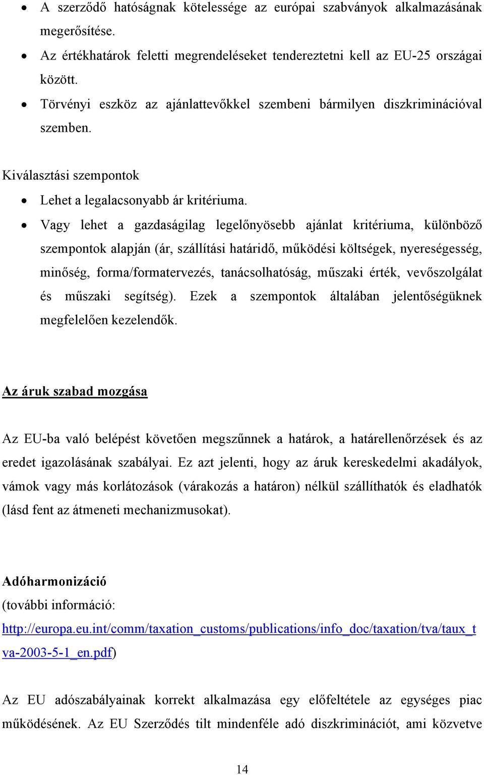 Vagy lehet a gazdaságilag legelőnyösebb ajánlat kritériuma, különböző szempontok alapján (ár, szállítási határidő, működési költségek, nyereségesség, minőség, forma/formatervezés, tanácsolhatóság,