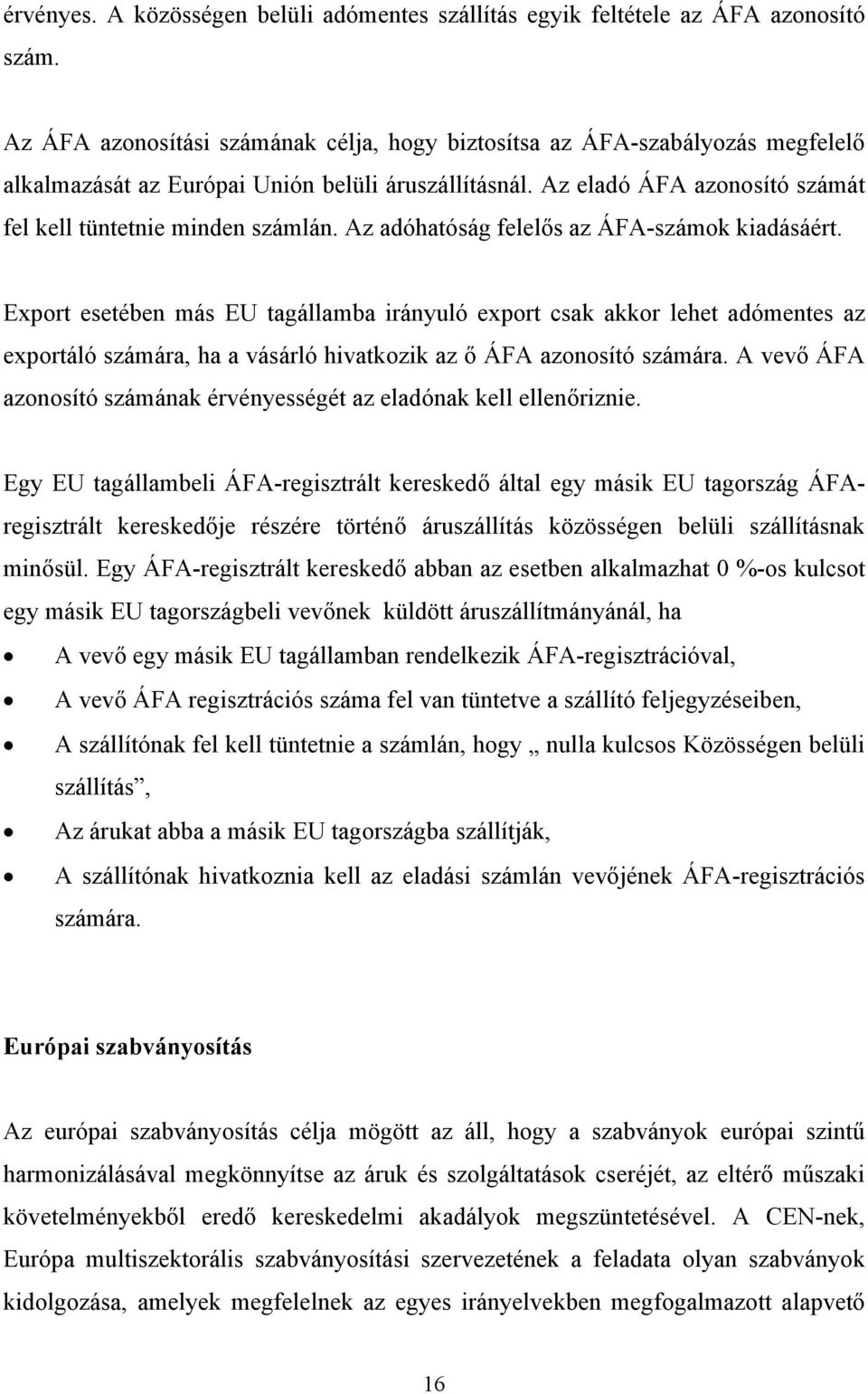 Az adóhatóság felelős az ÁFA-számok kiadásáért. Export esetében más EU tagállamba irányuló export csak akkor lehet adómentes az exportáló számára, ha a vásárló hivatkozik az ő ÁFA azonosító számára.