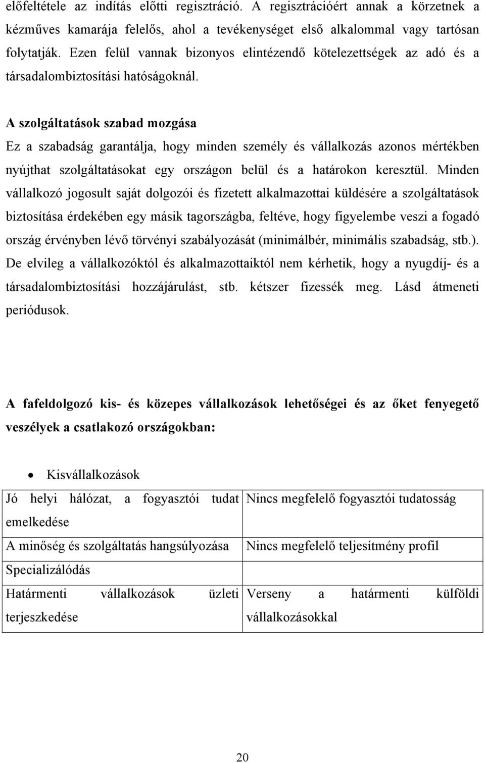 A szolgáltatások szabad mozgása Ez a szabadság garantálja, hogy minden személy és vállalkozás azonos mértékben nyújthat szolgáltatásokat egy országon belül és a határokon keresztül.