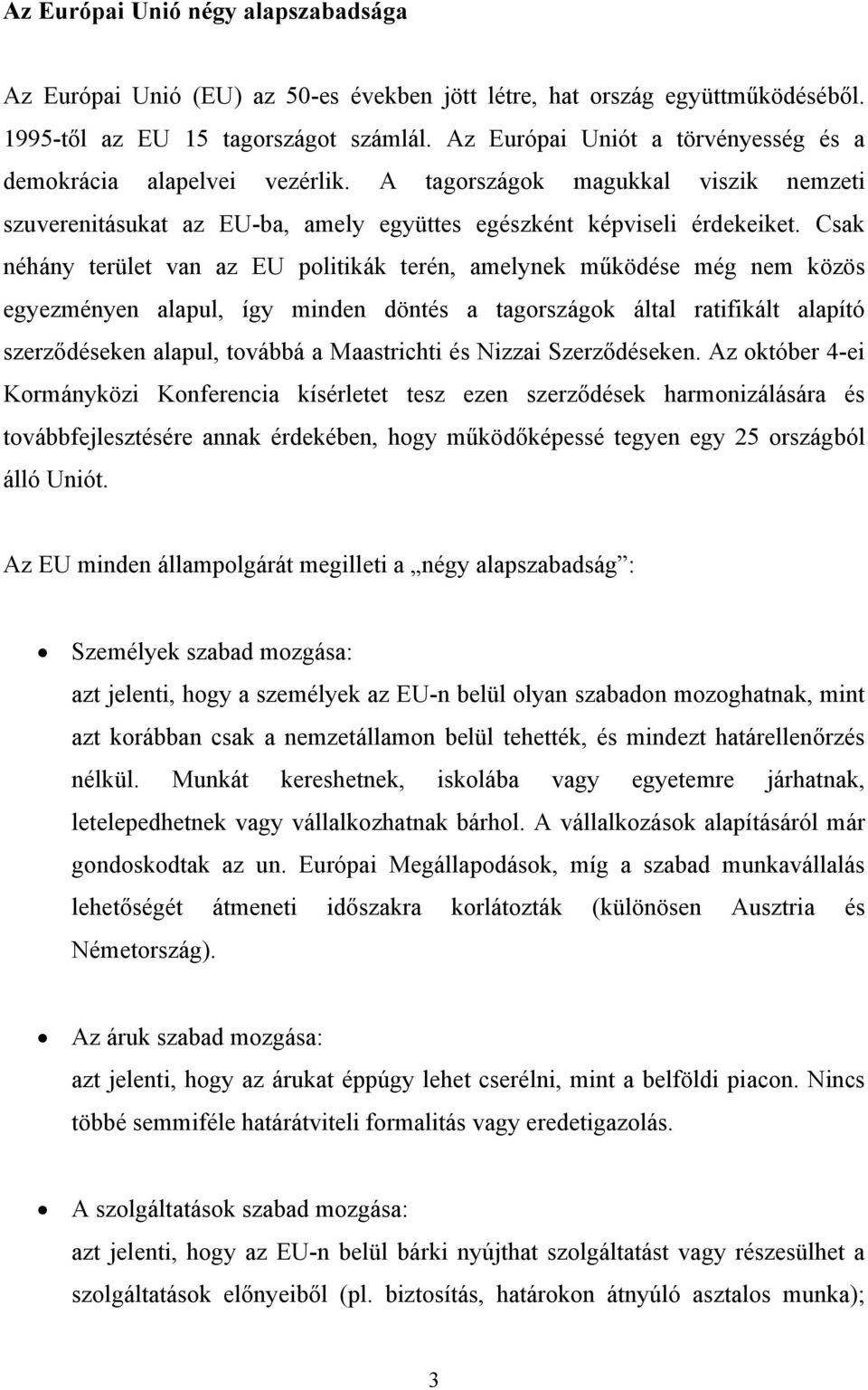 Csak néhány terület van az EU politikák terén, amelynek működése még nem közös egyezményen alapul, így minden döntés a tagországok által ratifikált alapító szerződéseken alapul, továbbá a Maastrichti