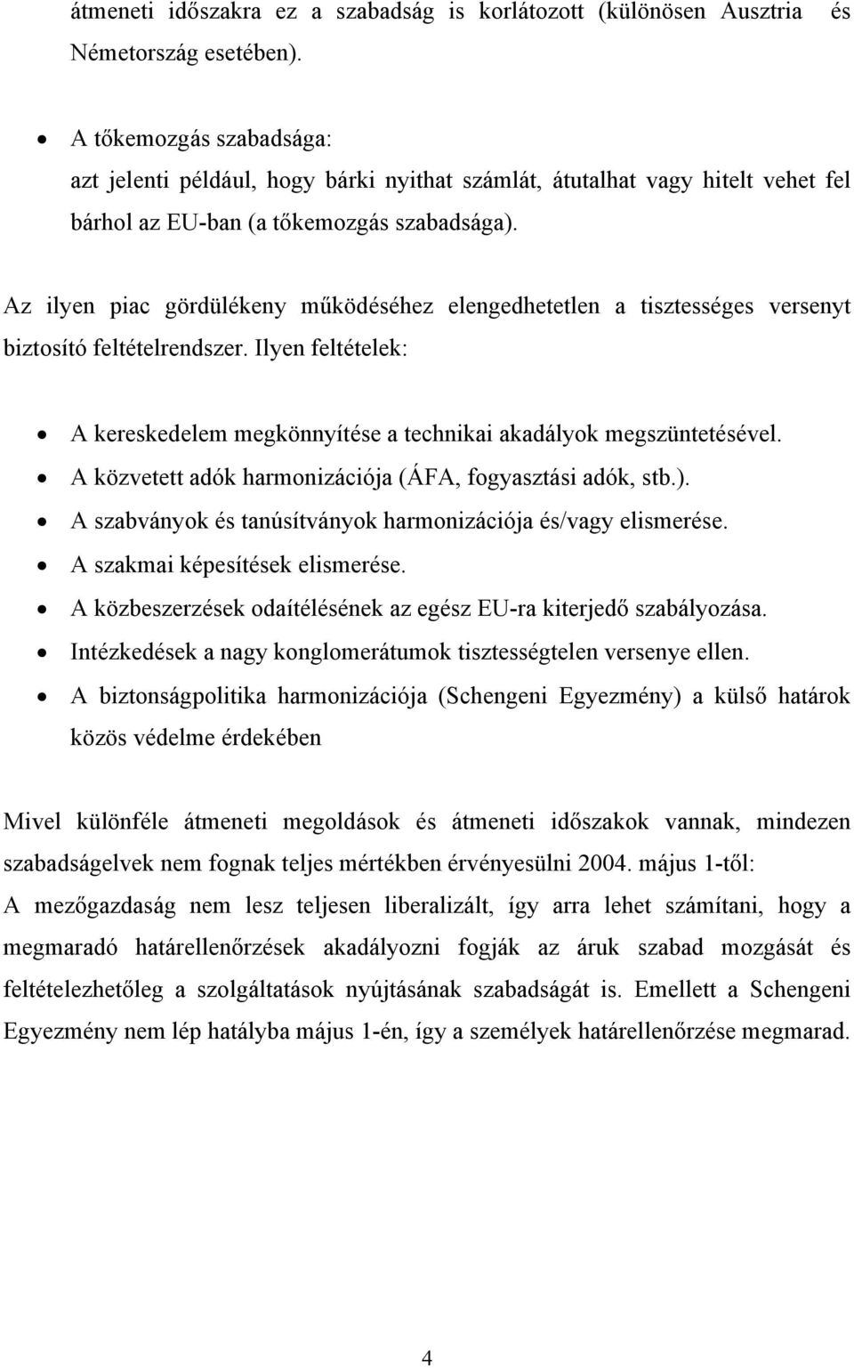 Az ilyen piac gördülékeny működéséhez elengedhetetlen a tisztességes versenyt biztosító feltételrendszer. Ilyen feltételek: A kereskedelem megkönnyítése a technikai akadályok megszüntetésével.