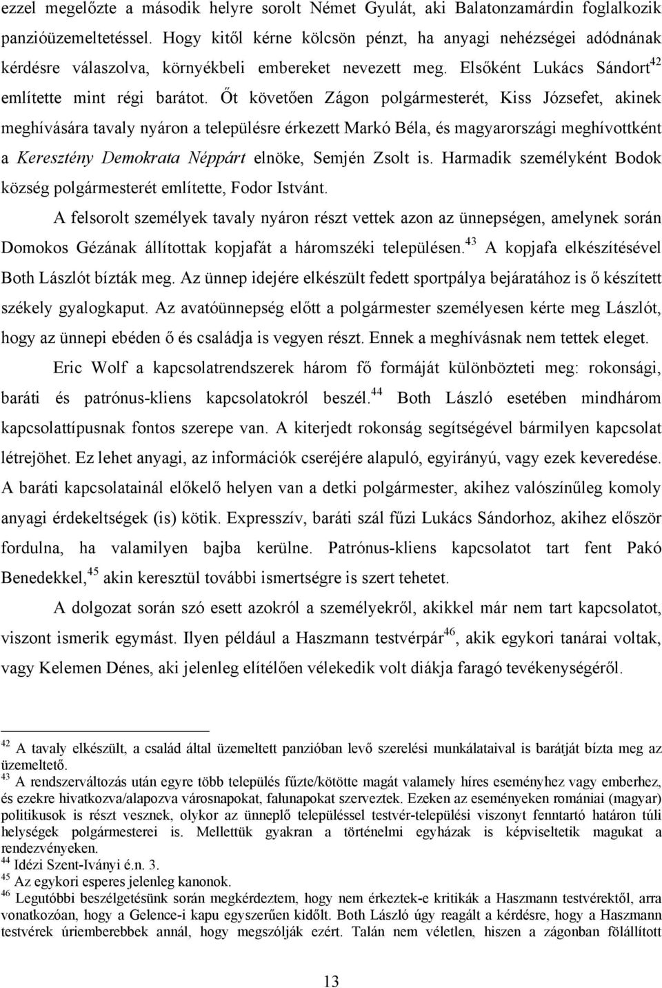 Őt követően Zágon polgármesterét, Kiss Józsefet, akinek meghívására tavaly nyáron a településre érkezett Markó Béla, és magyarországi meghívottként a Keresztény Demokrata Néppárt elnöke, Semjén Zsolt