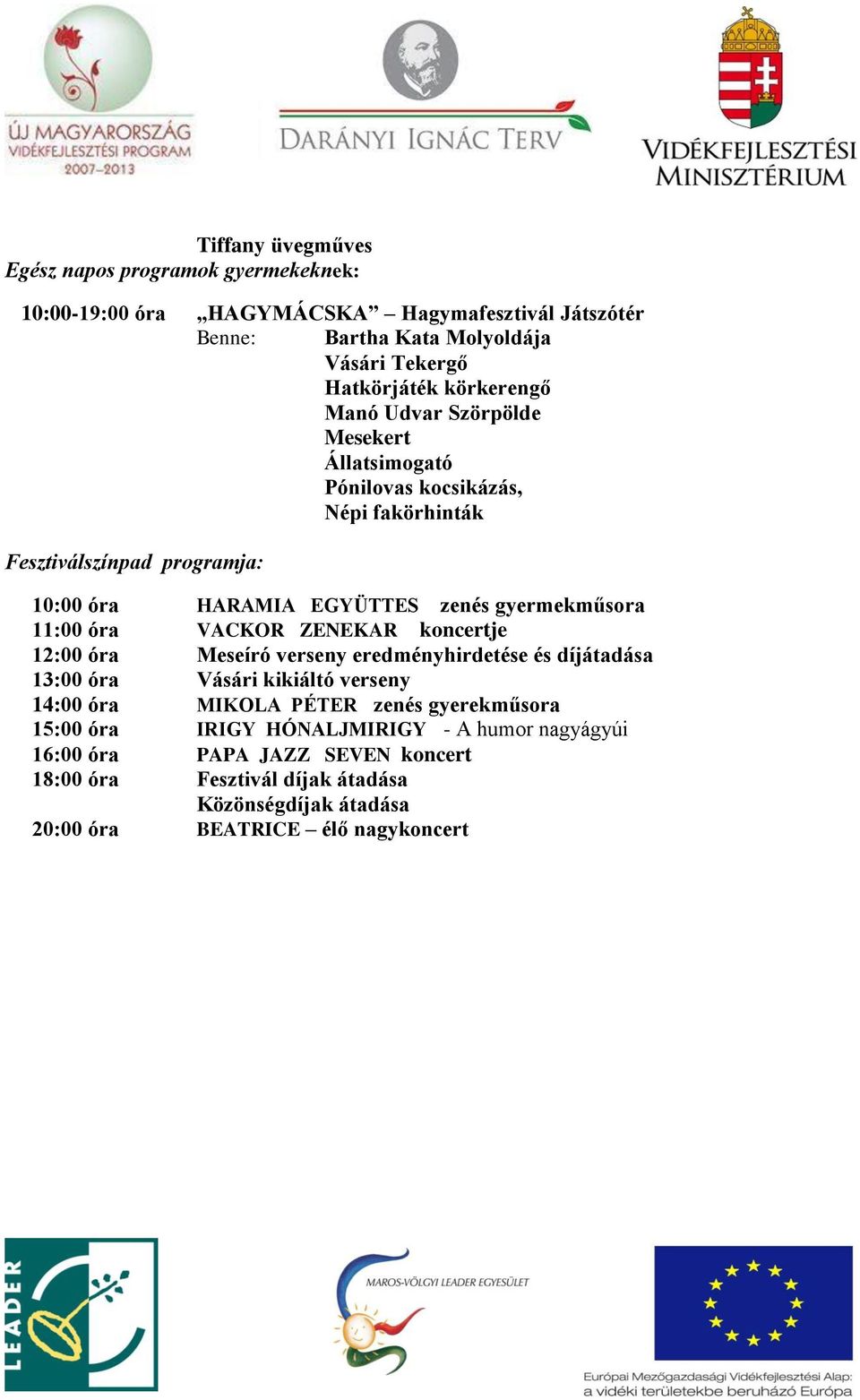 11:00 óra VACKOR ZENEKAR koncertje 12:00 óra Meseíró verseny eredményhirdetése és díjátadása 13:00 óra Vásári kikiáltó verseny 14:00 óra MIKOLA PÉTER zenés gyerekműsora