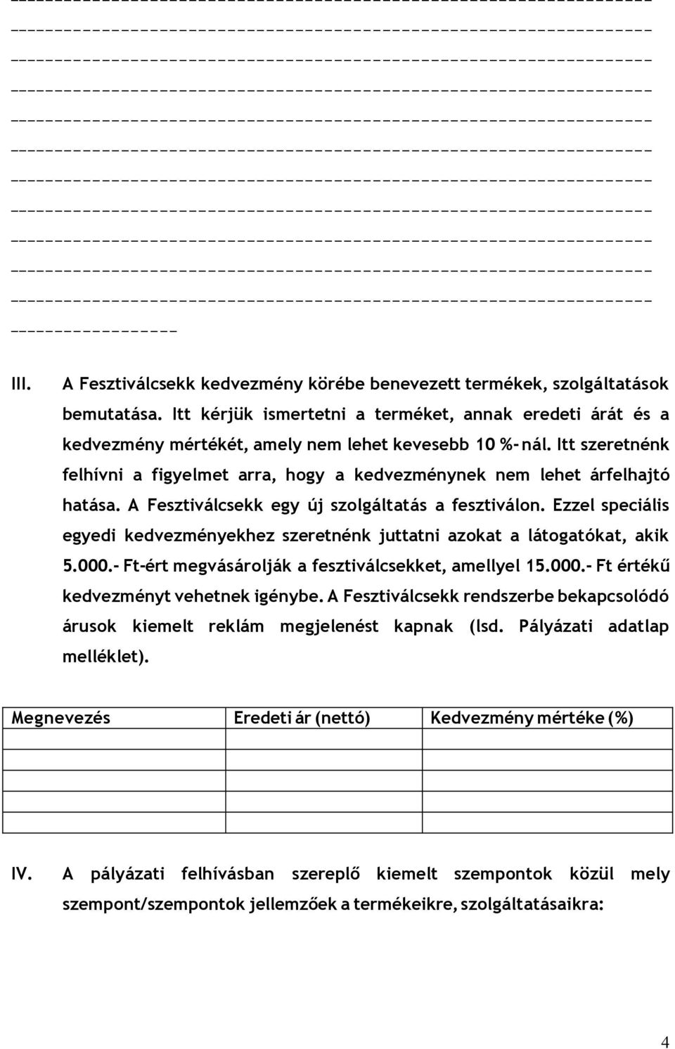 Itt szeretnénk felhívni a figyelmet arra, hogy a kedvezménynek nem lehet árfelhajtó hatása. A Fesztiválcsekk egy új szolgáltatás a fesztiválon.