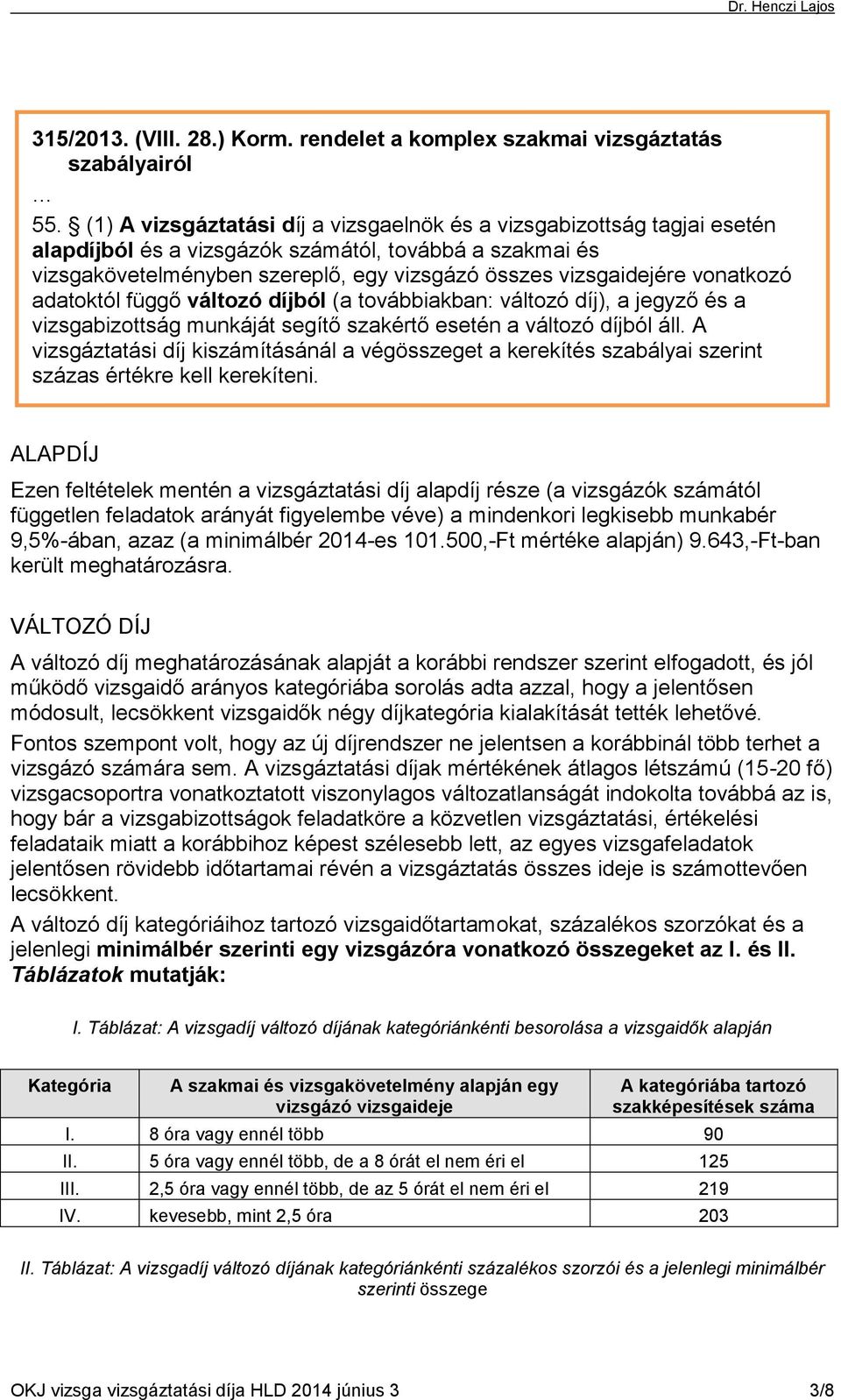 vonatkozó adatoktól függő változó díjból (a továbbiakban: változó díj), a jegyző és a vizsgabizottság munkáját segítő szakértő esetén a változó díjból áll.