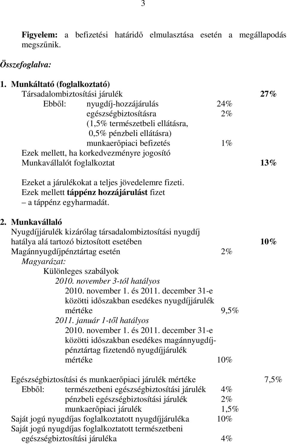 Ezek mellett, ha korkedvezményre jogosító Munkavállalót foglalkoztat 13% Ezeket a járulékokat a teljes jövedelemre fizeti. Ezek mellett táppénz hozzájárulást fizet a táppénz egyharmadát. 2.