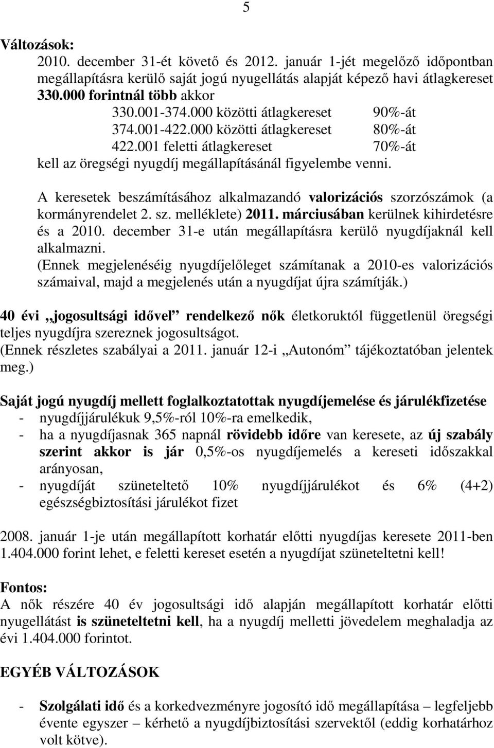 A keresetek beszámításához alkalmazandó valorizációs szorzószámok (a kormányrendelet 2. sz. melléklete) 2011. márciusában kerülnek kihirdetésre és a 2010.