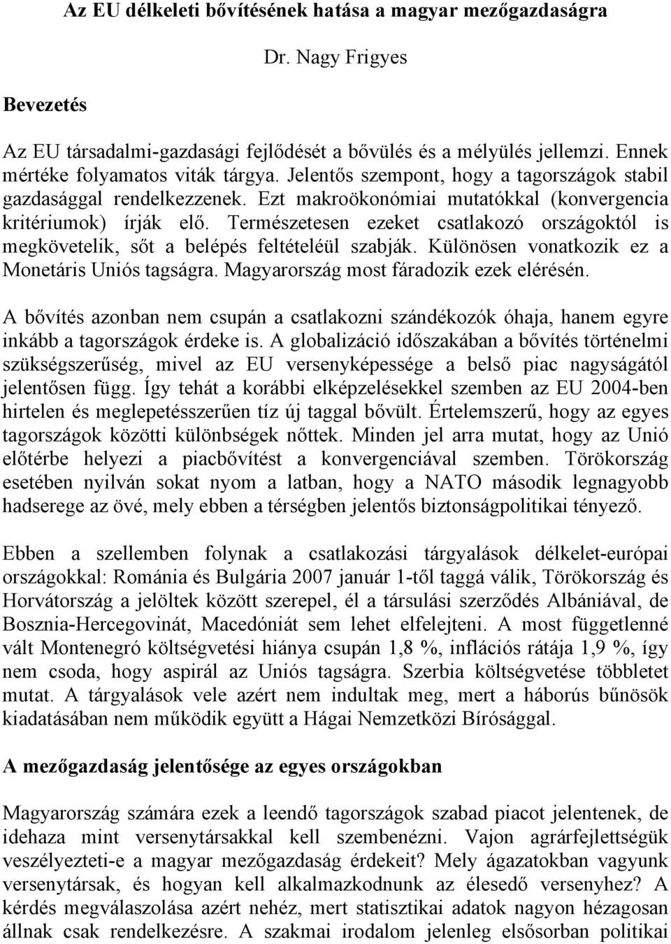 Természetesen ezeket csatlakozó országoktól is megkövetelik, sőt a belépés feltételéül szabják. Különösen vonatkozik ez a Monetáris Uniós tagságra. Magyarország most fáradozik ezek elérésén.