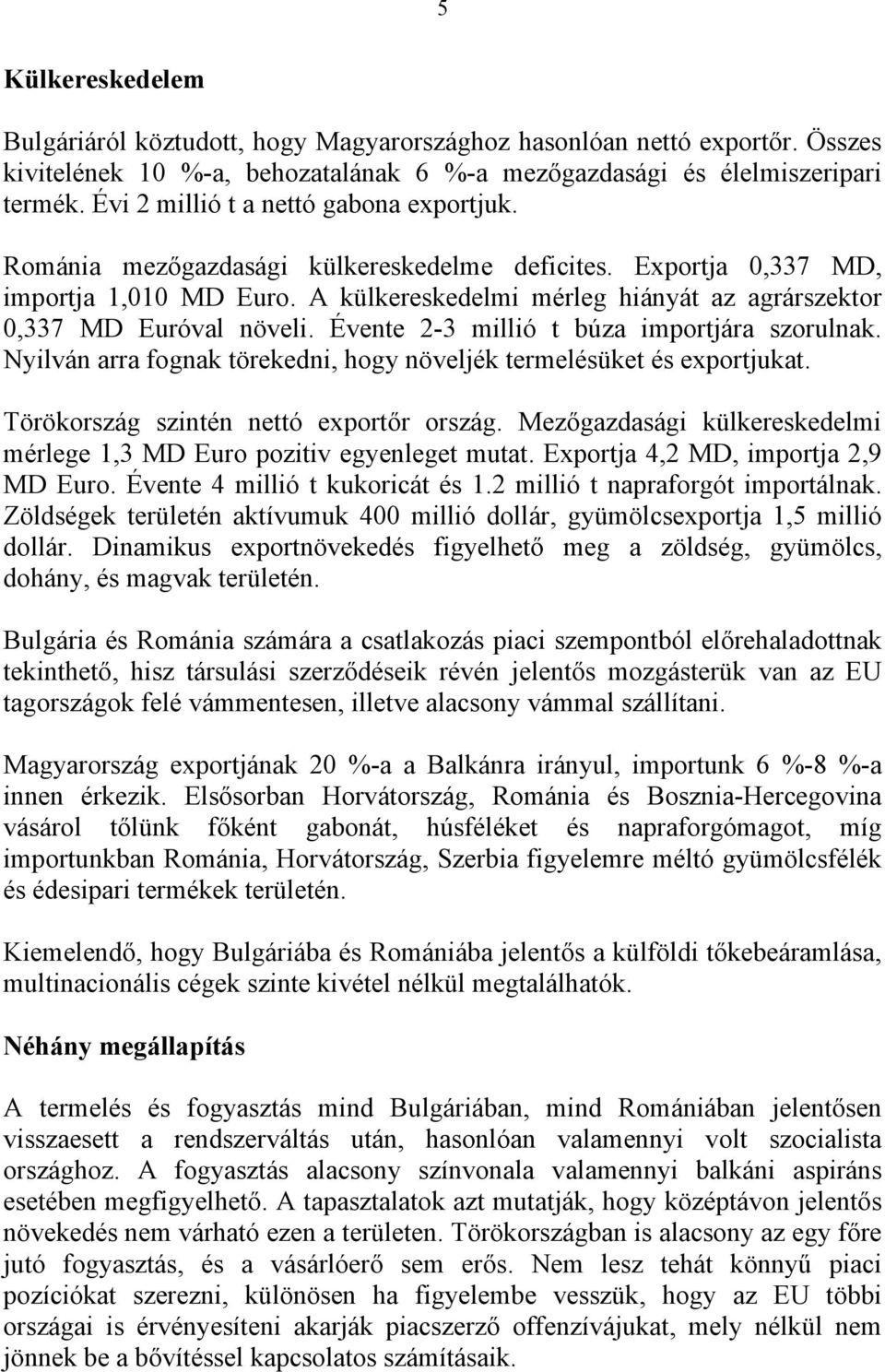 A külkereskedelmi mérleg hiányát az agrárszektor 0,337 MD Euróval növeli. Évente 2-3 millió t búza importjára szorulnak. Nyilván arra fognak törekedni, hogy növeljék termelésüket és exportjukat.