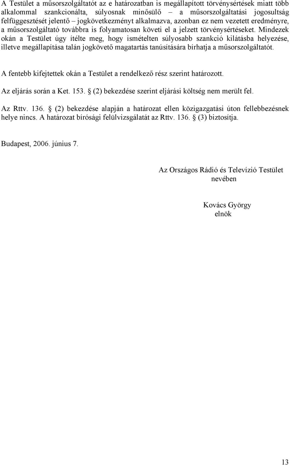 Mindezek okán a Testület úgy ítélte meg, hogy ismételten súlyosabb szankció kilátásba helyezése, illetve megállapítása talán jogkövető magatartás tanúsítására bírhatja a műsorszolgáltatót.