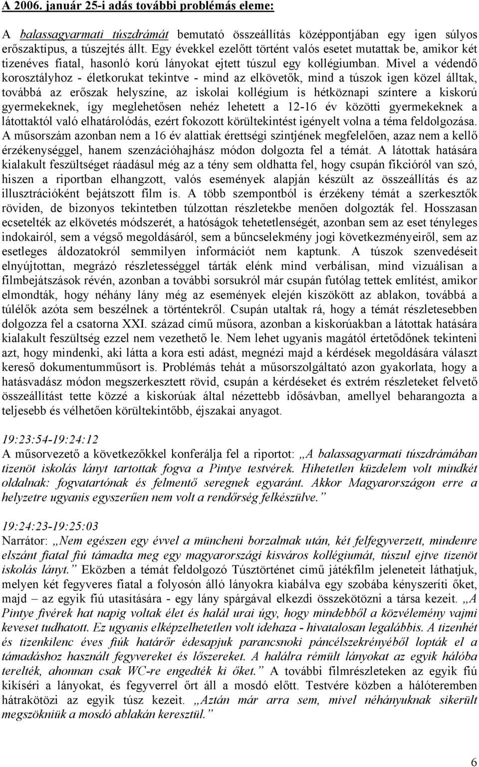 Mivel a védendő korosztályhoz - életkorukat tekintve - mind az elkövetők, mind a túszok igen közel álltak, továbbá az erőszak helyszíne, az iskolai kollégium is hétköznapi színtere a kiskorú