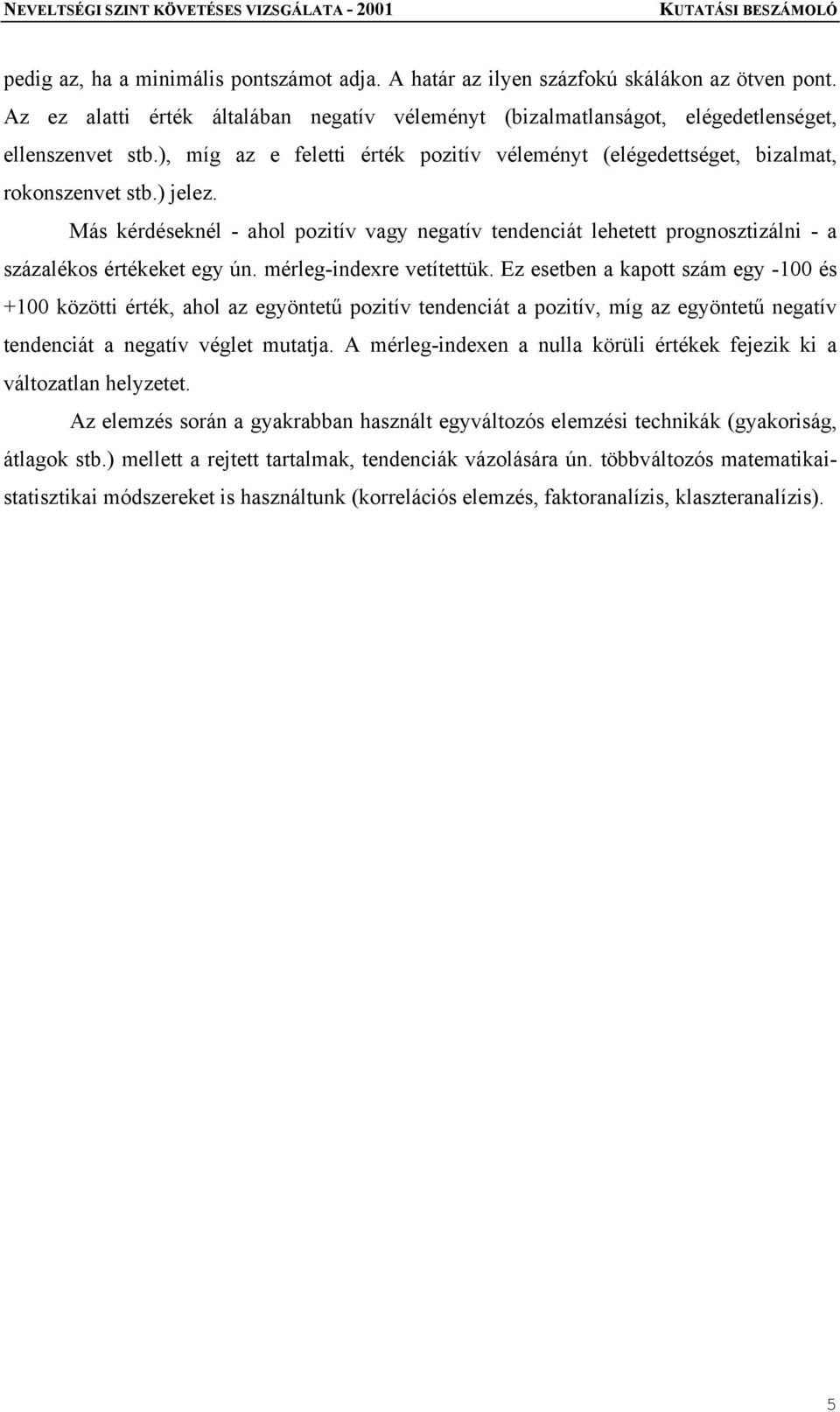 Más kérdéseknél - ahol pozitív vagy negatív tendenciát lehetett prognosztizálni - a százalékos értékeket egy ún. mérleg-indexre vetítettük.