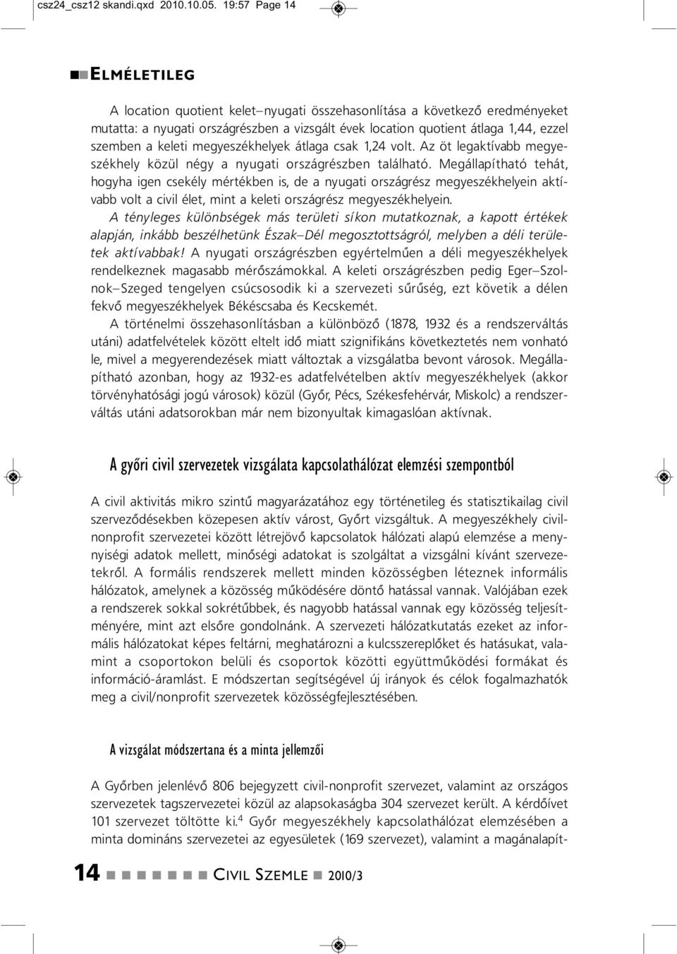 4 Győr megyeszékhely kapcsolathálózat elemzésébe a mita domiás szervezetei az egyesületek (169 szervezet), valamit a magáalapítelméletileg A locatio quotiet kelet yugati összehasolítása a következő