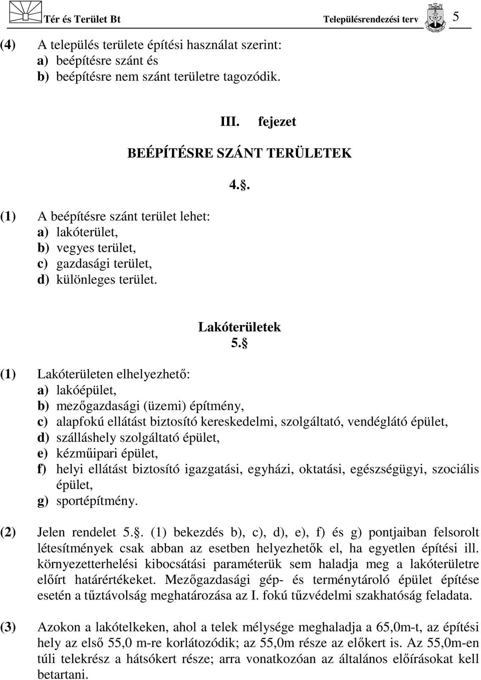 (1) Lakóterületen elhelyezhető: a) lakóépület, b) mezőgazdasági (üzemi) építmény, c) alapfokú ellátást biztosító kereskedelmi, szolgáltató, vendéglátó épület, d) szálláshely szolgáltató épület, e)