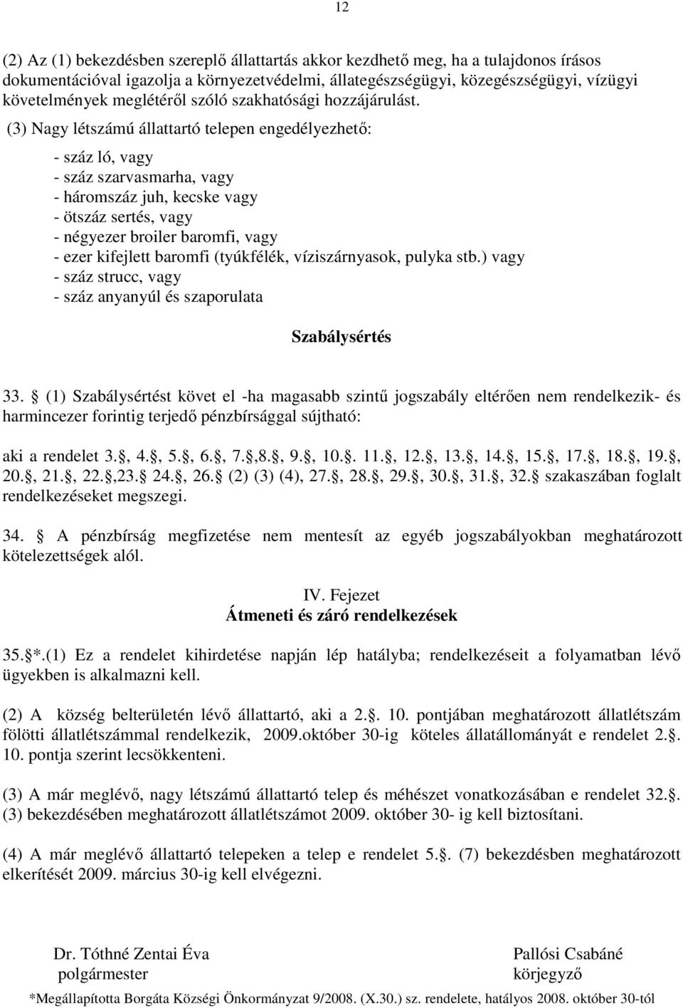 (3) Nagy létszámú állattartó telepen engedélyezhetı: - száz ló, vagy - száz szarvasmarha, vagy - háromszáz juh, kecske vagy - ötszáz sertés, vagy - négyezer broiler baromfi, vagy - ezer kifejlett