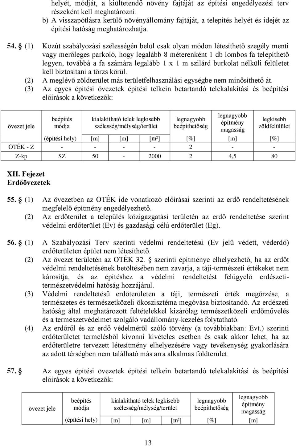 (1) Közút szabályozási szélességén belül csak olyan módon létesíthető szegély menti vagy merőleges parkoló, hogy legalább 8 méterenként 1 db lombos fa telepíthető legyen, továbbá a fa számára