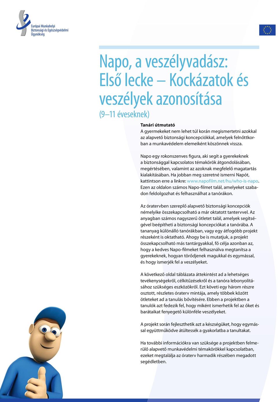 Napo egy rokonszenves figura, aki segít a gyerekeknek a biztonsággal kapcsolatos témakörök átgondolásában, megértésében, valamint az azoknak megfelelő magatartás kialakításában.