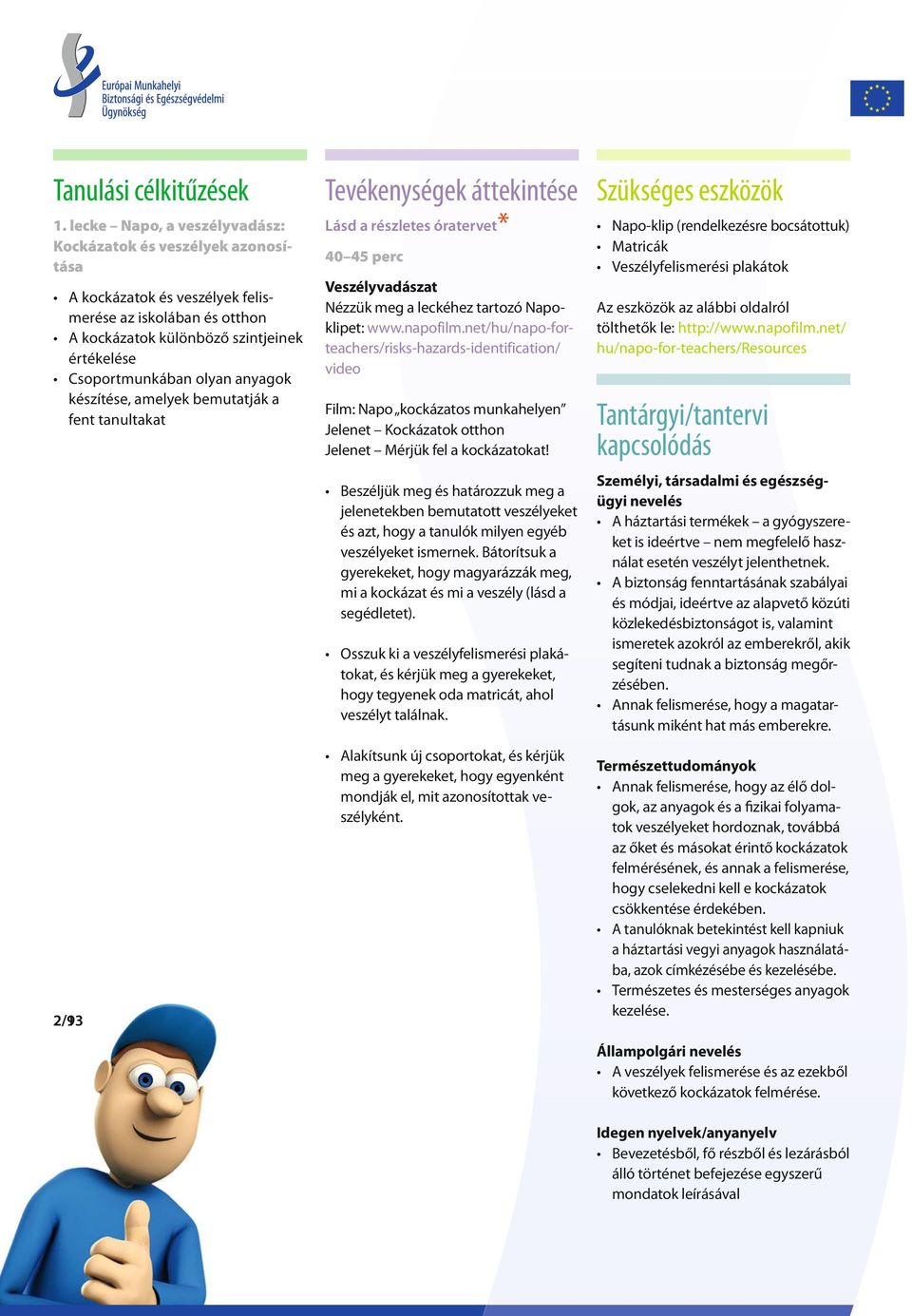 anyagok készítése, amelyek bemutatják a fent tanultakat 2/9 2/13 Tevékenységek áttekintése Lásd a részletes óratervet * 40 45 perc Veszélyvadászat Nézzük meg a leckéhez tartozó Napoklipet: www.