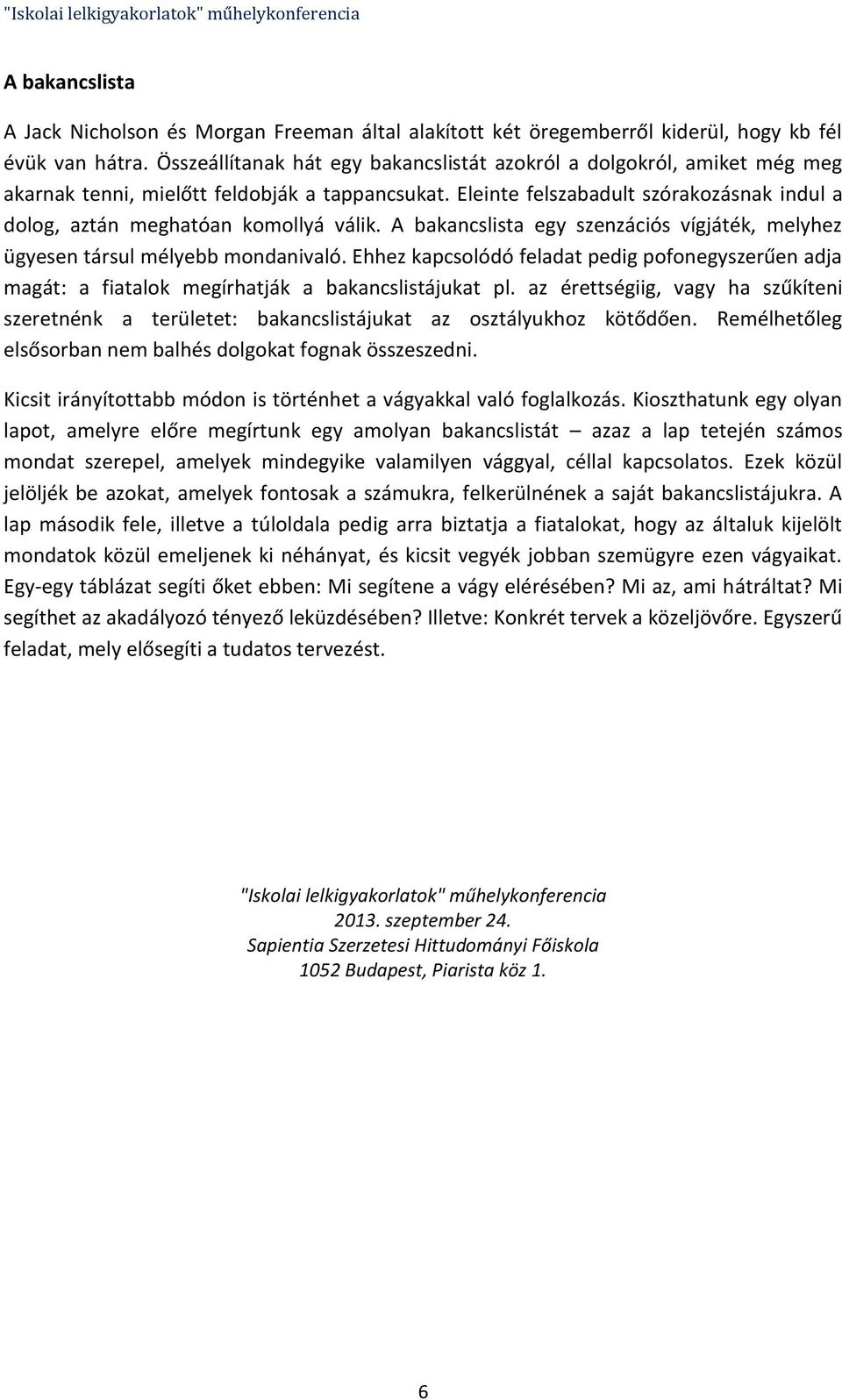 Eleinte felszabadult szórakozásnak indul a dolog, aztán meghatóan komollyá válik. A bakancslista egy szenzációs vígjáték, melyhez ügyesen társul mélyebb mondanivaló.