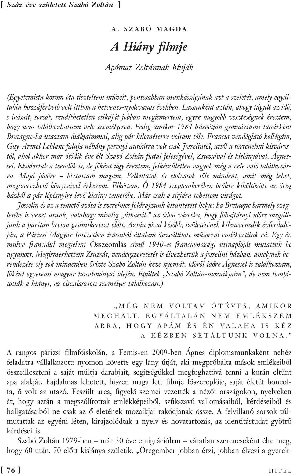 Lassanként aztán, ahogy tágult az idő, s írásait, sorsát, rendíthetetlen etikáját jobban megismertem, egyre nagyobb veszteségnek éreztem, hogy nem találkozhattam vele személyesen.