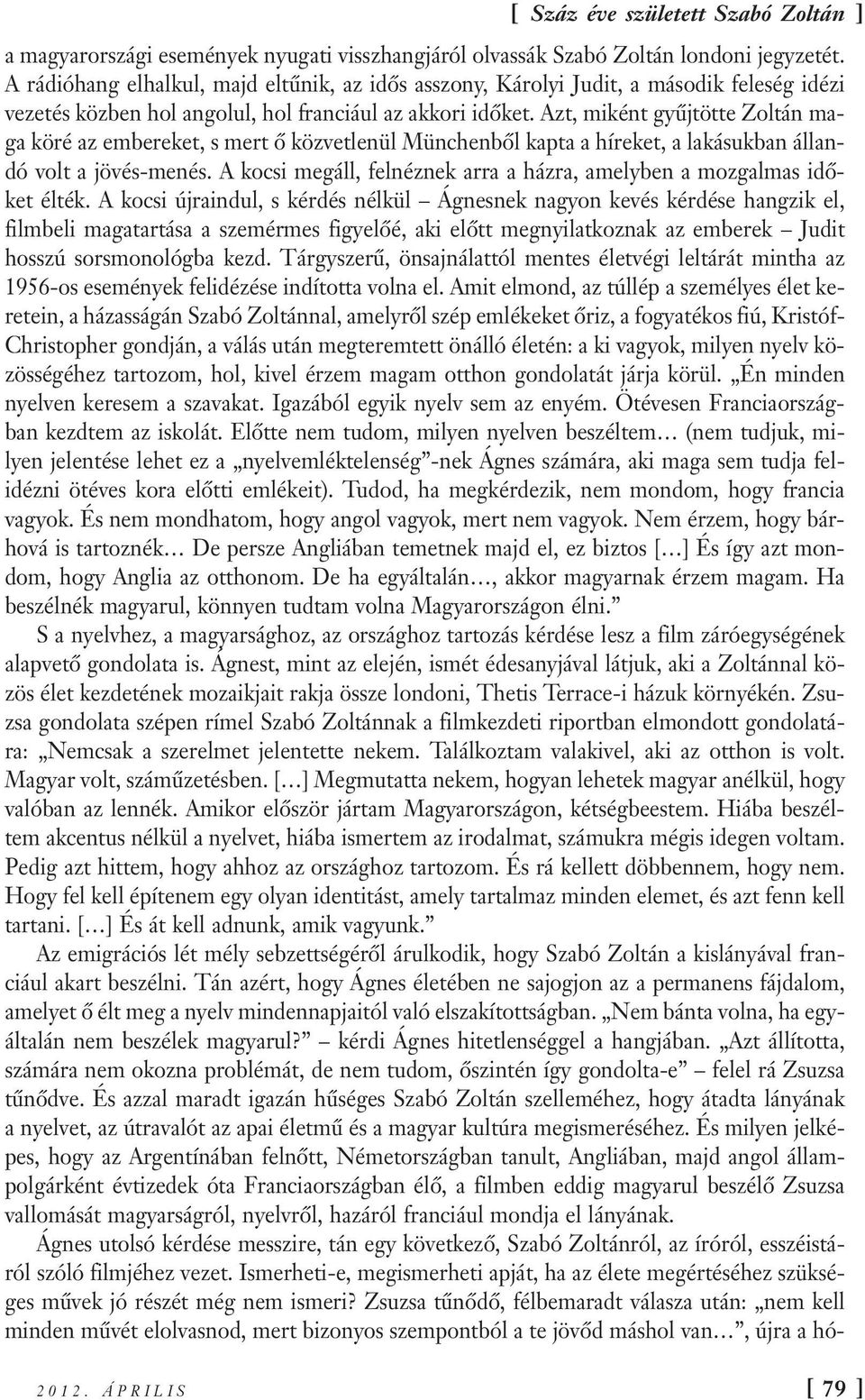 Azt, miként gyűjtötte Zoltán maga köré az embereket, s mert ő közvetlenül Münchenből kapta a híreket, a lakásukban állandó volt a jövés-menés.