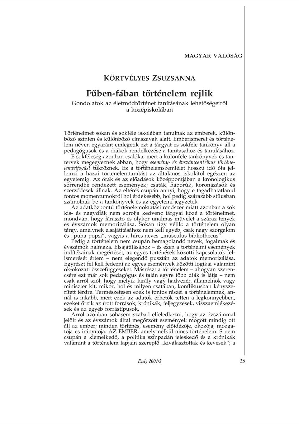 E sokféleség azonban csalóka, mert a különféle tankönyvek és tantervek megegyeznek abban, hogy esemény- és évszámcentrikus történelemfelfogást tükröznek.