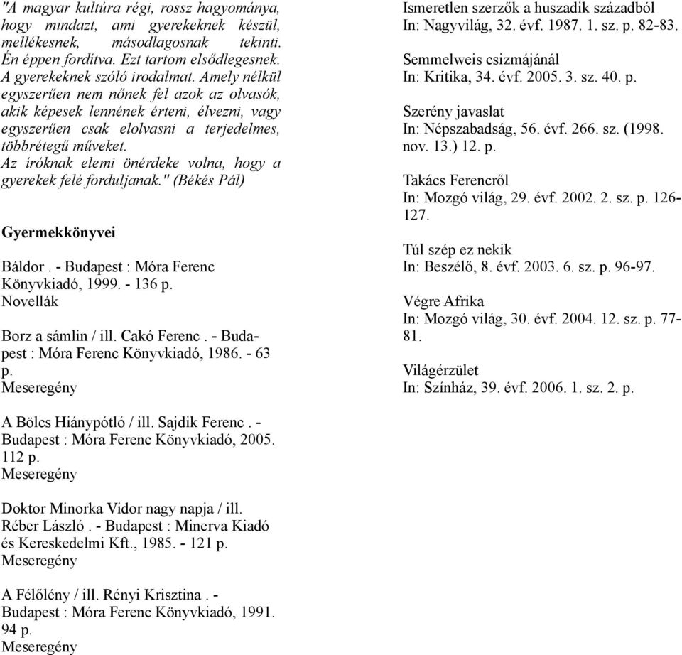 Az íróknak elemi önérdeke volna, hogy a gyerekek felé forduljanak." (Békés Pál) Gyermekkönyvei Báldor. - Budapest : Móra Ferenc Könyvkiadó, 1999. - 136 p. Novellák Borz a sámlin / ill. Cakó Ferenc.