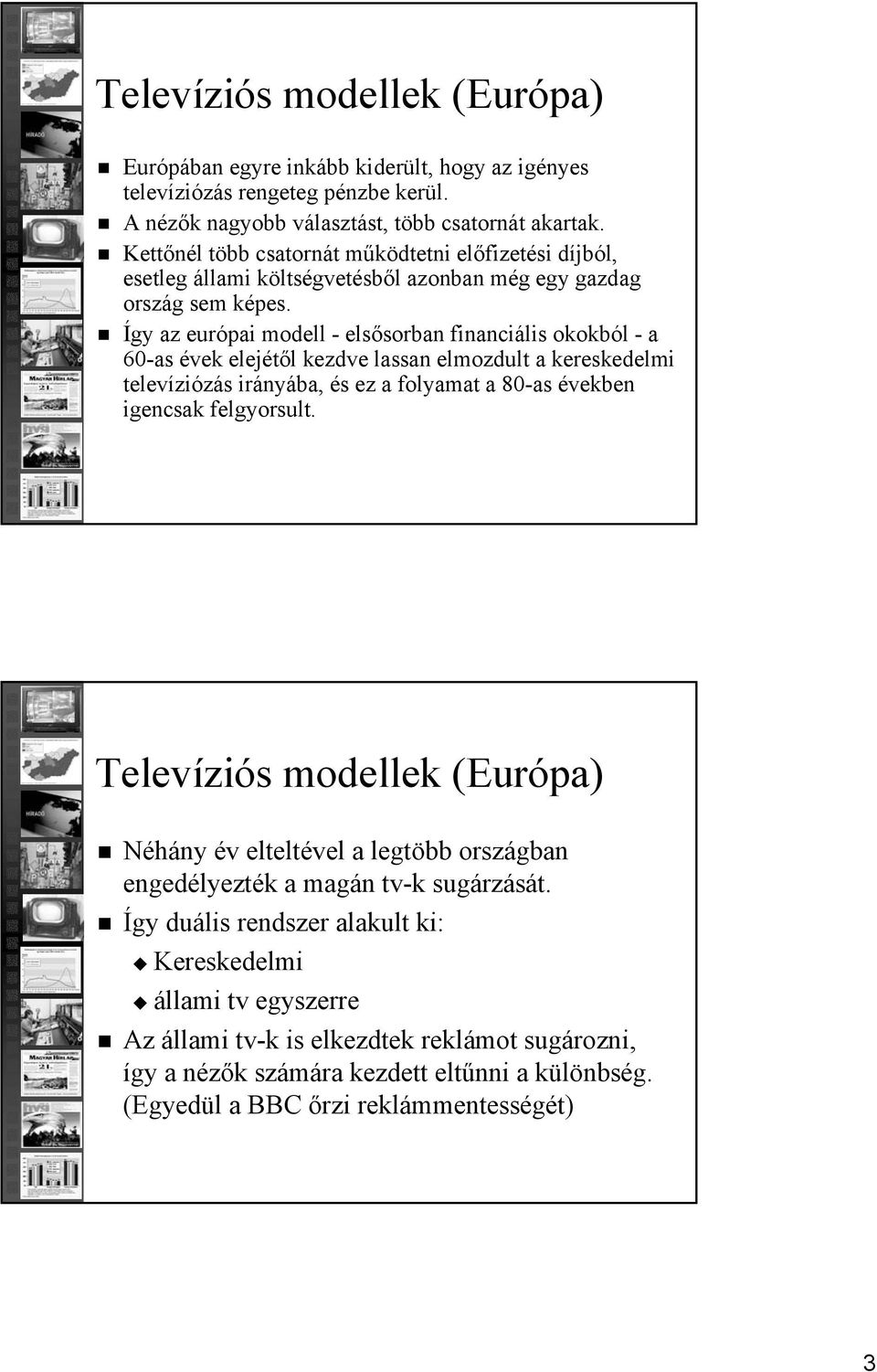 Így az európai modell - elsősorban financiális okokból - a 60-as évek elejétől kezdve lassan elmozdult a kereskedelmi televíziózás irányába, és ez a folyamat a 80-as években igencsak felgyorsult.