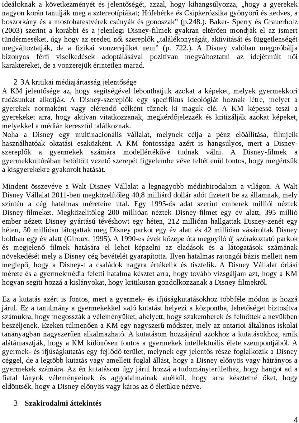 Baker- Sperry és Grauerholz (2003) szerint a korábbi és a jelenlegi Disney-filmek gyakran eltérően mondják el az ismert tündérmeséket, úgy hogy az eredeti női szereplők találékonyságát, aktivitását