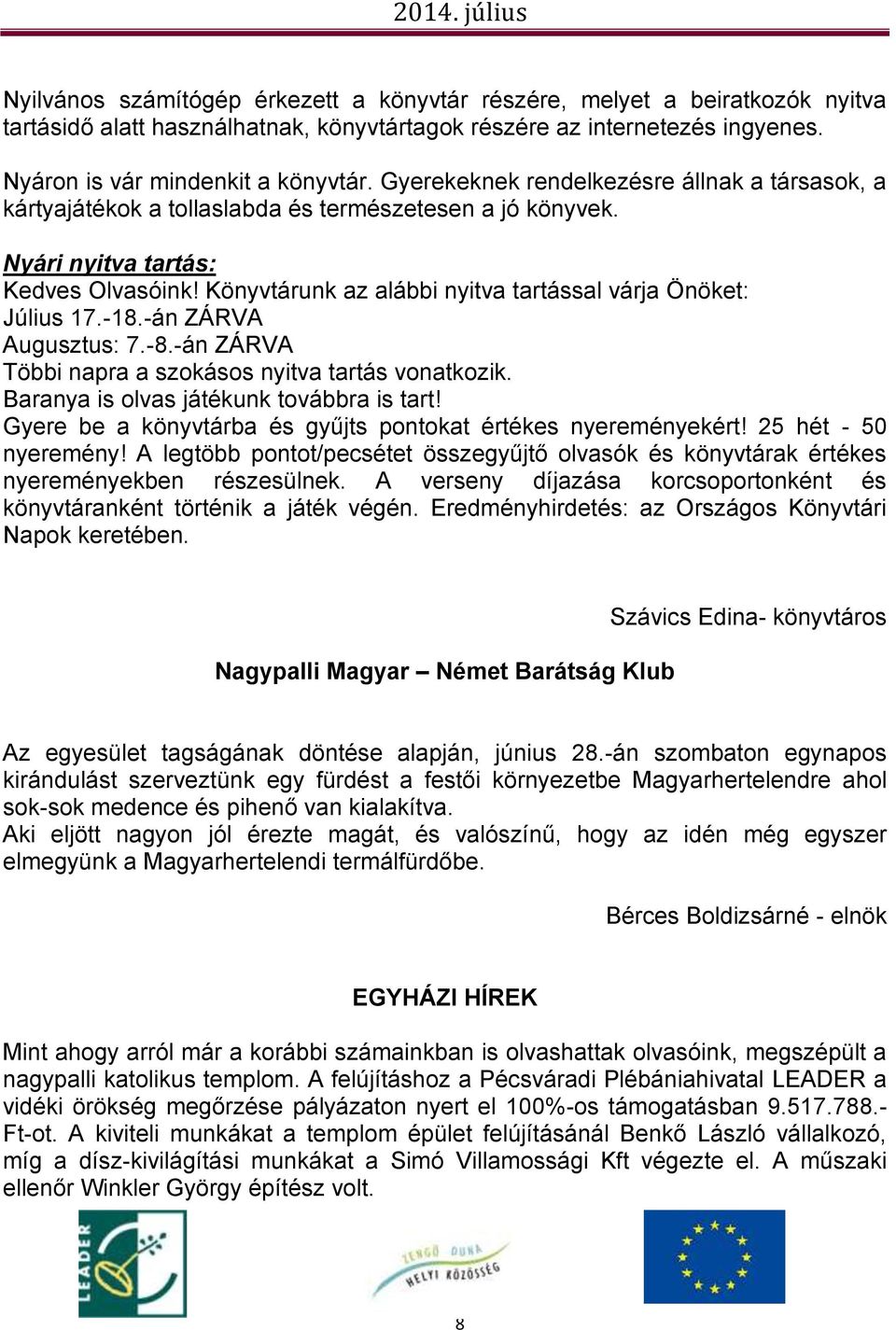 Könyvtárunk az alábbi nyitva tartással várja Önöket: Július 17.-18.-án ZÁRVA Augusztus: 7.-8.-án ZÁRVA Többi napra a szokásos nyitva tartás vonatkozik. Baranya is olvas játékunk továbbra is tart!