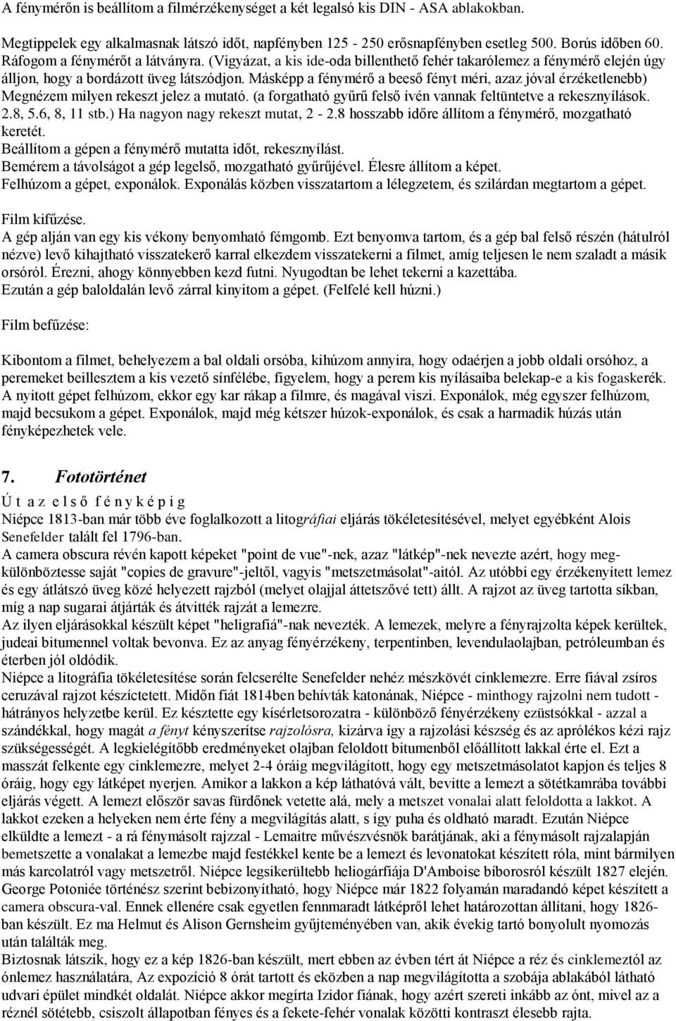 Másképp a fénymérő a beeső fényt méri, azaz jóval érzéketlenebb) Megnézem milyen rekeszt jelez a mutató. (a forgatható gyűrű felső ívén vannak feltüntetve a rekesznyílások. 2.8, 5.6, 8, 11 stb.