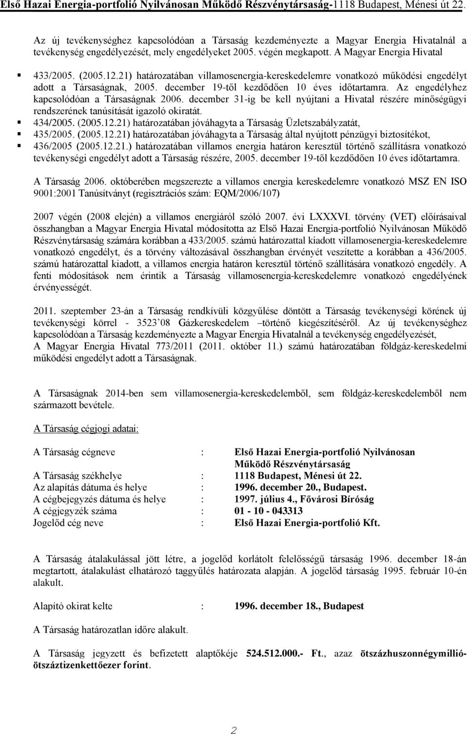 Az engedélyhez kapcsolódóan a Társaságnak 2006. december 31-ig be kell nyújtani a Hivatal részére minőségügyi rendszerének tanúsítását igazoló okiratát. 434/2005. (2005.12.